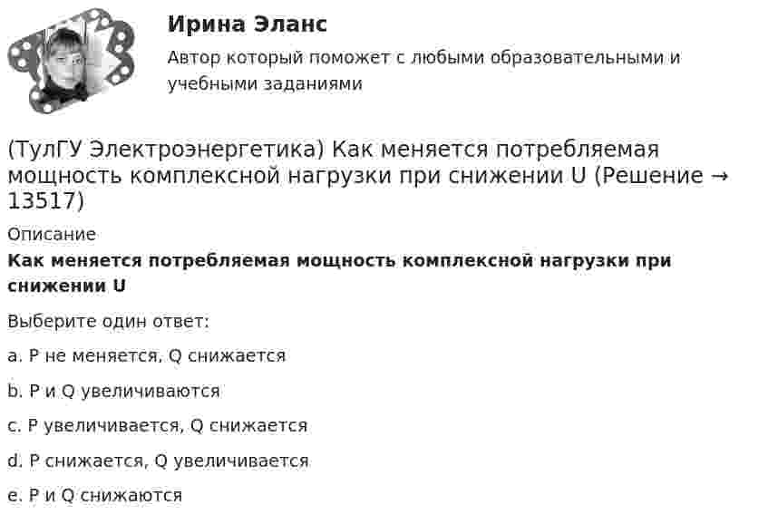      
          Описание
          Как меняется потребляемая мощность комплексной нагрузки при снижении UВыберите один ответ:a. Р не меняется, Q снижается b. P и Q увеличиваются c. Р увеличивается, Q снижается d. Р снижается, Q увеличивается e. P и Q снижаются   
            
            
            (ТулГУ Электроэнергетика) Каким образом в схемах замещения представляются реакторы(ТулГУ Электроэнергетика) Как меняется потребляемая мощность комплексной нагрузки при снижении U(ТулГУ Электроэнергетика) Как меняется потребляемая мощность комплексной нагрузки при увеличении напряжения?(ТулГУ Электроэнергетика) Как называется график индивидуальной нагрузки поточной автоматической линии(ТулГУ Электроэнергетика) Как называются сети, передающие электроэнергию к районным подстанциям(ТулГУ Электроэнергетика) Какова опасная для здоровья человека величина электрического тока(ТулГУ Электроэнергетика) Какова расчетная величина потерь на корону в высоковольтных линиях(ТулГУ Электроэнергетика) Какие виды сопротивлений существуют(ТулГУ Электроэнергетика) Какие допущения приняты для потоков мощности на головных участках кольцевой сети(ТулГУ Электроэнергетика) Какие параметры определяют потери мощности в элементах сети(ТулГУ Электроэнергетика) Какие параметры режима определяются в процессе его расчета(ТулГУ Электроэнергетика) Какие реакторы малоэффективны(ТулГУ Электроэнергетика) Какие электростанции не использует возобновляемый энергетический ресурс(ТулГУ Электроэнергетика) Как изменяется составляющая тока КЗ при неограниченной мощности?