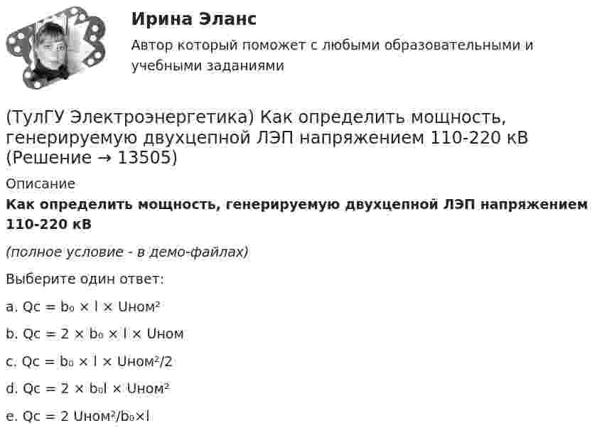     
          Описание
          Как определить мощность, генерируемую двухцепной ЛЭП напряжением 110-220 кВ(полное условие - в демо-файлах)Выберите один ответ:a. Qc = b₀ × l × Uном²b. Qc = 2 × b₀ × l × Uномc. Qc = b₀ × l × Uном²/2  d. Qc = 2 × b₀l × Uном² e. Qc = 2 Uном²/b₀×l   
            
            
            (ТулГУ Электроэнергетика) Какой тип электростанций не использует возобновляемый энергетический ресурс(ТулГУ Электроэнергетика) Как определить мощность, генерируемую двухцепной ЛЭП напряжением 110-220 кВ(ТулГУ Электроэнергетика) Как определить напряжение в начале линии по известным параметрам конца линии(ТулГУ Электроэнергетика) Как определить потери мощности в N параллельно работающих трансформаторах(ТулГУ Электроэнергетика) Как определить поток мощности S`₂ в схеме замещения линии электропередач(ТулГУ Электроэнергетика) Как определяется коэффициент включения(ТулГУ Электроэнергетика) Как представляются трехобмоточные трансформаторы и автотрансформаторы(ТулГУ Электроэнергетика) Какое напряжение между поврежденной фазой и землей с изолированной нейтралью(ТулГУ Электроэнергетика) Какое напряжение рекомендуется для сетей с эффективно-заземленной нейтралью(ТулГУ Электроэнергетика) Какое напряжение рекомендуется применять для сетей с изолированной нейтралью?(ТулГУ Электроэнергетика) Какое предельное значение тока можно отключать с помощью разъединителя(ТулГУ Электроэнергетика) Какое требование к главным схемам ЭС и ПС не относится к основным(ТулГУ Электроэнергетика) Какой аппарат предназначен для создания видимого разрыва в распределительной сети(ТулГУ Электроэнергетика) Какой метод расчета электрических нагрузок является основным