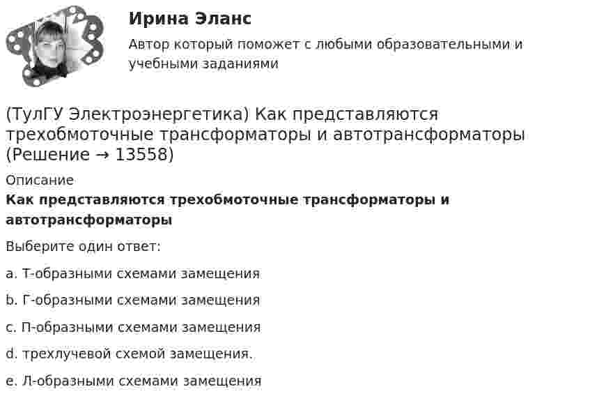      
          Описание
          Как представляются трехобмоточные трансформаторы и автотрансформаторыВыберите один ответ:a. Т-образными схемами замещения b. Г-образными схемами замещения c. П-образными схемами замещения d. трехлучевой схемой замещения. e. Л-образными схемами замещения  
            
            
            (ТулГУ Электроэнергетика) Как определяется коэффициент включения(ТулГУ Электроэнергетика) Как представляются трехобмоточные трансформаторы и автотрансформаторы(ТулГУ Электроэнергетика) Как при КЗ на землю изменится U в сети с эффективно-заземленной нейтралью(ТулГУ Электроэнергетика) Как рассчитать потоки мощности SA1 и SB3 при UA ≠ UB(ТулГУ Электроэнергетика) Как сравнивается допустимый ток при проверке проводников по допустимому нагреву(ТулГУ Электроэнергетика) Какую сеть называют неоднородной(ТулГУ Электроэнергетика) К возобновляемым источникам энергии относятся:(ТулГУ Электроэнергетика) Какой аппарат предназначен для создания видимого разрыва в распределительной сети(ТулГУ Электроэнергетика) Какой метод расчета электрических нагрузок является основным(ТулГУ Электроэнергетика) Какой режим нейтрали допускает работу оборудования при КЗ в распределительной сети(ТулГУ Электроэнергетика) Какой тип электростанций не использует возобновляемый энергетический ресурс(ТулГУ Электроэнергетика) Как определить мощность, генерируемую двухцепной ЛЭП напряжением 110-220 кВ(ТулГУ Электроэнергетика) Как определить напряжение в начале линии по известным параметрам конца линии(ТулГУ Электроэнергетика) Как определить потери мощности в N параллельно работающих трансформаторах