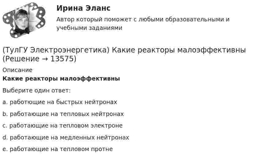      
          Описание
          Какие реакторы малоэффективныВыберите один ответ:a. работющие на быстрых нейтронах b. работающие на тепловых нейтронах c. работающие на тепловом электроне d. работающие на медленных нейтронах e. работающие на тепловом протне   
            
            
            (ТулГУ Электроэнергетика) Какие параметры режима определяются в процессе его расчета(ТулГУ Электроэнергетика) Какие реакторы малоэффективны(ТулГУ Электроэнергетика) Какие электростанции не использует возобновляемый энергетический ресурс(ТулГУ Электроэнергетика) Как изменяется составляющая тока КЗ при неограниченной мощности?(ТулГУ Электроэнергетика) Каким образом в схемах замещения задаются батареи продольной компенсации(ТулГУ Электроэнергетика) Каким образом в схемах замещения представляются реакторы(ТулГУ Электроэнергетика) Как меняется потребляемая мощность комплексной нагрузки при снижении U(ТулГУ Электроэнергетика) Источником энергии солнечного излучения служит:(ТулГУ Электроэнергетика) К агрегатам резервного питания относятся:(ТулГУ Электроэнергетика) Какая (по ПУЭ) ширина коридора обслуживания и управления в ЗРУ шкафов КРУ?(ТулГУ Электроэнергетика) Какие виды реакторов применяется на атомных электростанциях(ТулГУ Электроэнергетика) Какие виды режимов электрических систем существуют(ТулГУ Электроэнергетика) Какие виды сопротивлений существуют(ТулГУ Электроэнергетика) Какие допущения приняты для потоков мощности на головных участках кольцевой сети
