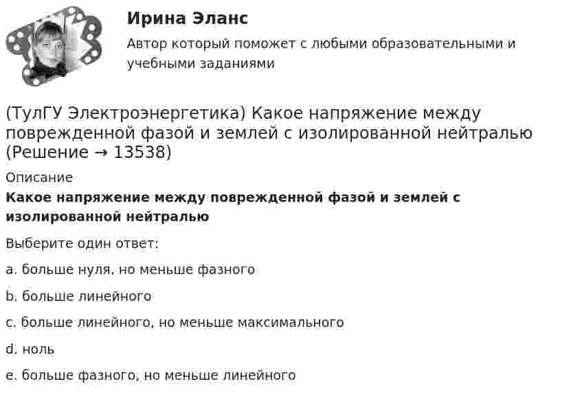      
          Описание
          Какое напряжение между поврежденной фазой и землей с изолированной нейтральюВыберите один ответ:a. больше нуля, но меньше фазного b. больше линейного c. больше линейного, но меньше максимального d. ноль e. больше фазного, но меньше линейного   
            
            
            (ТулГУ Электроэнергетика) Какое напряжение генераторов и синхронных компенсаторов с приемниками 6 кВ(ТулГУ Электроэнергетика) Какое напряжение между поврежденной фазой и землей с изолированной нейтралью(ТулГУ Электроэнергетика) Какое напряжение рекомендуется для сетей с эффективно-заземленной нейтралью(ТулГУ Электроэнергетика) Какое напряжение рекомендуется применять для сетей с изолированной нейтралью?(ТулГУ Электроэнергетика) Какое предельное значение тока можно отключать с помощью разъединителя(ТулГУ Электроэнергетика) Какое требование к главным схемам ЭС и ПС не относится к основным(ТулГУ Электроэнергетика) Какой аппарат предназначен для создания видимого разрыва в распределительной сети(ТулГУ Электроэнергетика) Какова расчетная величина потерь на корону в высоковольтных линиях(ТулГУ Электроэнергетика) Какова цель расчета установившегося режима(ТулГУ Электроэнергетика) Каково значение времени использования максимума нагрузки водопровода(ТулГУ Электроэнергетика) Каково критическое значение частоты тока в ЭЭС(ТулГУ Электроэнергетика) Каков целесообразный уровень токов к.з. для линий напряжением 110-150 кВ(ТулГУ Электроэнергетика) Каковы нагрузочные потери мощности в трансформаторах с ростом Uном(ТулГУ Электроэнергетика) Какое время перерыва электроснабжения электроприемников 1 категории