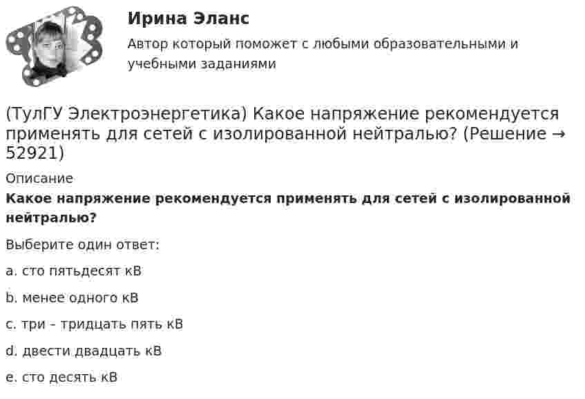      
            Описание
            Какое напряжение рекомендуется применять для сетей с изолированной нейтралью?Выберите один ответ:a. сто пятьдесят кВ b. менее одного кВ c. три – тридцать пять кВ d. двести двадцать кВ e. сто десять кВ   
            
            
            (ТулГУ Электроэнергетика) Какое напряжение рекомендуется для сетей с эффективно-заземленной нейтралью(ТулГУ Электроэнергетика) Какое напряжение рекомендуется применять для сетей с изолированной нейтралью?(ТулГУ Электроэнергетика) Какое предельное значение тока можно отключать с помощью разъединителя(ТулГУ Электроэнергетика) Какое требование к главным схемам ЭС и ПС не относится к основным(ТулГУ Электроэнергетика) Какой аппарат предназначен для создания видимого разрыва в распределительной сети(ТулГУ Электроэнергетика) Какой метод расчета электрических нагрузок является основным(ТулГУ Электроэнергетика) Какой режим нейтрали допускает работу оборудования при КЗ в распределительной сети(ТулГУ Электроэнергетика) Каково значение времени использования максимума нагрузки водопровода(ТулГУ Электроэнергетика) Каково критическое значение частоты тока в ЭЭС(ТулГУ Электроэнергетика) Каков целесообразный уровень токов к.з. для линий напряжением 110-150 кВ(ТулГУ Электроэнергетика) Каковы нагрузочные потери мощности в трансформаторах с ростом Uном(ТулГУ Электроэнергетика) Какое время перерыва электроснабжения электроприемников 1 категории(ТулГУ Электроэнергетика) Какое количество выходов (по ПУЭ) должно устраиваться в ЗРУ при его длине до 7 м(ТулГУ Электроэнергетика) Какое напряжение генераторов и синхронных компенсаторов с приемниками 6 кВ