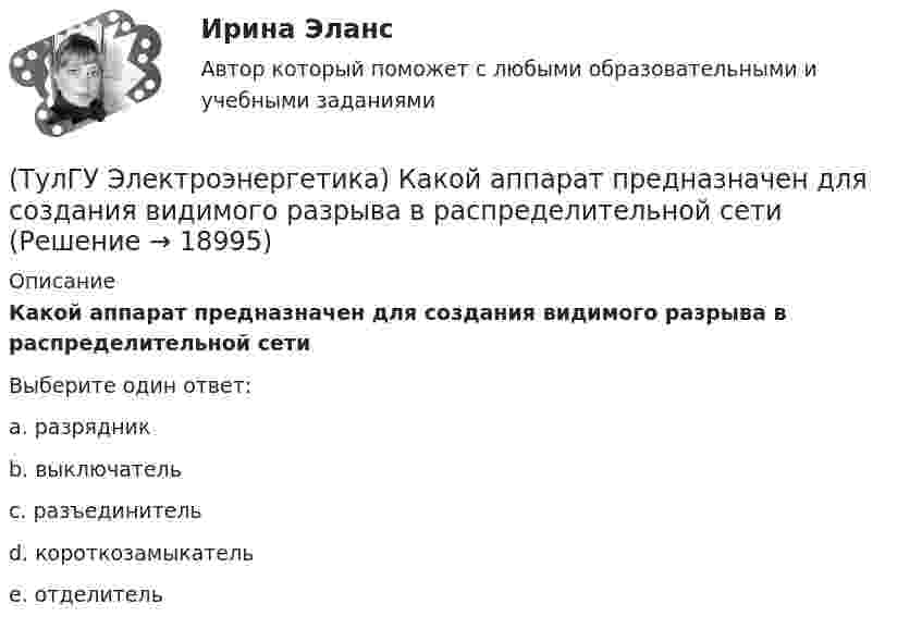      
          Описание
          Какой аппарат предназначен для создания видимого разрыва в распределительной сетиВыберите один ответ:a. разрядник b. выключатель c. разъединитель d. короткозамыкатель e. отделитель   
            
            
            (ТулГУ Электроэнергетика) Какое требование к главным схемам ЭС и ПС не относится к основным(ТулГУ Электроэнергетика) Какой аппарат предназначен для создания видимого разрыва в распределительной сети(ТулГУ Электроэнергетика) Какой метод расчета электрических нагрузок является основным(ТулГУ Электроэнергетика) Какой режим нейтрали допускает работу оборудования при КЗ в распределительной сети(ТулГУ Электроэнергетика) Какой тип электростанций не использует возобновляемый энергетический ресурс(ТулГУ Электроэнергетика) Как определить мощность, генерируемую двухцепной ЛЭП напряжением 110-220 кВ(ТулГУ Электроэнергетика) Как определить напряжение в начале линии по известным параметрам конца линии(ТулГУ Электроэнергетика) Каковы нагрузочные потери мощности в трансформаторах с ростом Uном(ТулГУ Электроэнергетика) Какое время перерыва электроснабжения электроприемников 1 категории(ТулГУ Электроэнергетика) Какое количество выходов (по ПУЭ) должно устраиваться в ЗРУ при его длине до 7 м(ТулГУ Электроэнергетика) Какое напряжение генераторов и синхронных компенсаторов с приемниками 6 кВ(ТулГУ Электроэнергетика) Какое напряжение между поврежденной фазой и землей с изолированной нейтралью(ТулГУ Электроэнергетика) Какое напряжение рекомендуется для сетей с эффективно-заземленной нейтралью(ТулГУ Электроэнергетика) Какое напряжение рекомендуется применять для сетей с изолированной нейтралью?