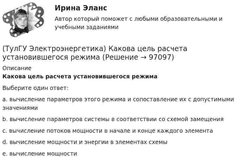      
            Описание
            Какова цель расчета установившегося режимаВыберите один ответ:a. вычисление параметров этого режима и сопоставление их с допустимыми значениями b. вычисление параметров системы в соответствии со схемой замещения c. вычисление потоков мощности в начале и конце каждого элемента d. вычисление мощности и энергии в элементах схемы e. вычисление мощности    
            
            
            (ТулГУ Электроэнергетика) Какова расчетная величина потерь на корону в высоковольтных линиях(ТулГУ Электроэнергетика) Какова цель расчета установившегося режима(ТулГУ Электроэнергетика) Каково значение времени использования максимума нагрузки водопровода(ТулГУ Электроэнергетика) Каково критическое значение частоты тока в ЭЭС(ТулГУ Электроэнергетика) Каков целесообразный уровень токов к.з. для линий напряжением 110-150 кВ(ТулГУ Электроэнергетика) Каковы нагрузочные потери мощности в трансформаторах с ростом Uном(ТулГУ Электроэнергетика) Какое время перерыва электроснабжения электроприемников 1 категории(ТулГУ Электроэнергетика) Как изменяется составляющая тока КЗ при неограниченной мощности?(ТулГУ Электроэнергетика) Каким образом в схемах замещения задаются батареи продольной компенсации(ТулГУ Электроэнергетика) Каким образом в схемах замещения представляются реакторы(ТулГУ Электроэнергетика) Как меняется потребляемая мощность комплексной нагрузки при снижении U(ТулГУ Электроэнергетика) Как меняется потребляемая мощность комплексной нагрузки при увеличении напряжения?(ТулГУ Электроэнергетика) Как называется график индивидуальной нагрузки поточной автоматической линии(ТулГУ Электроэнергетика) Как называются сети, передающие электроэнергию к районным подстанциям