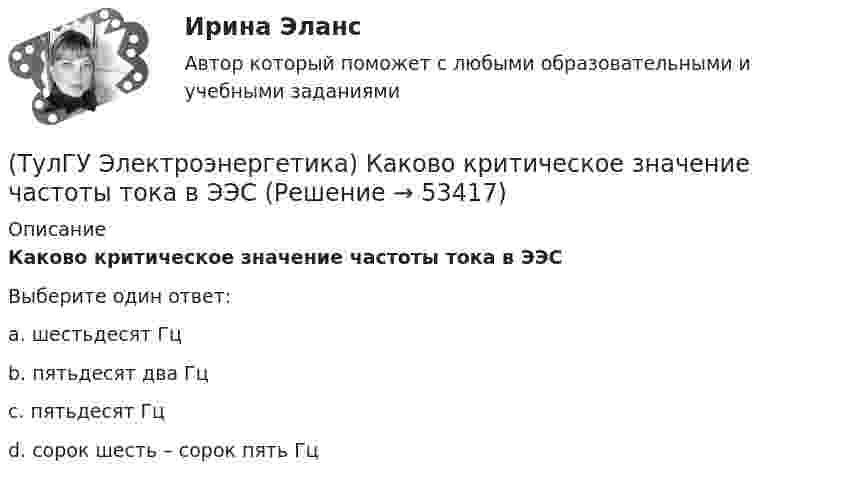      
            Описание
            Каково критическое значение частоты тока в ЭЭСВыберите один ответ:a. шестьдесят Гц b. пятьдесят два Гц c. пятьдесят Гц d. сорок шесть – сорок пять Гц   
            
            
            (ТулГУ Электроэнергетика) Каково значение времени использования максимума нагрузки водопровода(ТулГУ Электроэнергетика) Каково критическое значение частоты тока в ЭЭС(ТулГУ Электроэнергетика) Каков целесообразный уровень токов к.з. для линий напряжением 110-150 кВ(ТулГУ Электроэнергетика) Каковы нагрузочные потери мощности в трансформаторах с ростом Uном(ТулГУ Электроэнергетика) Какое время перерыва электроснабжения электроприемников 1 категории(ТулГУ Электроэнергетика) Какое количество выходов (по ПУЭ) должно устраиваться в ЗРУ при его длине до 7 м(ТулГУ Электроэнергетика) Какое напряжение генераторов и синхронных компенсаторов с приемниками 6 кВ(ТулГУ Электроэнергетика) Каким образом в схемах замещения представляются реакторы(ТулГУ Электроэнергетика) Как меняется потребляемая мощность комплексной нагрузки при снижении U(ТулГУ Электроэнергетика) Как меняется потребляемая мощность комплексной нагрузки при увеличении напряжения?(ТулГУ Электроэнергетика) Как называется график индивидуальной нагрузки поточной автоматической линии(ТулГУ Электроэнергетика) Как называются сети, передающие электроэнергию к районным подстанциям(ТулГУ Электроэнергетика) Какова опасная для здоровья человека величина электрического тока(ТулГУ Электроэнергетика) Какова расчетная величина потерь на корону в высоковольтных линиях