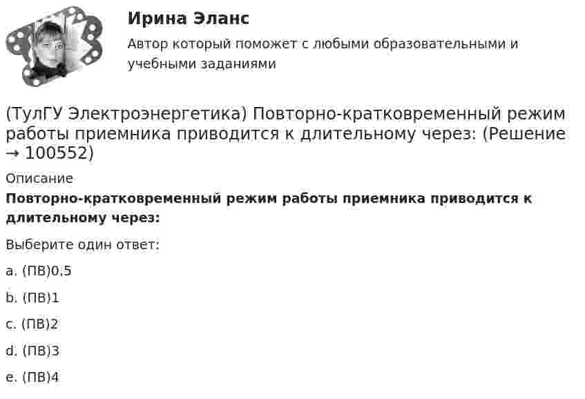      
            Описание
            Повторно-кратковременный режим работы приемника приводится к длительному через:Выберите один ответ:a. (ПВ)0,5b. (ПВ)1c. (ПВ)2d. (ПВ)3e. (ПВ)4   
            
            
            (ТулГУ Электроэнергетика) Перерыв электроснабжения для электроприемников 3 категории допускается:(ТулГУ Электроэнергетика) Повторно-кратковременный режим работы приемника приводится к длительному через:(ТулГУ Электроэнергетика) По какому принципу производится выбор сечения проводов в сетях до 500 кВ(ТулГУ Электроэнергетика) Потери мощности в трехобмоточном трансформаторе (автотрансформаторе) определяются:(ТулГУ Электроэнергетика) Потери напряжения в электрических сетях не должны превышать:(ТулГУ Электроэнергетика) По экономической плотности тока не подлежат проверке:(ТулГУ Электроэнергетика) При режиме натуральной мощности ЛЭП:(ТулГУ Электроэнергетика) Коэффициент формы равен отношениям:(ТулГУ Электроэнергетика) Металлический предмет, соединённый с землей, является:(ТулГУ Электроэнергетика) На какое время допускается отключение сельских потребителей второй категории(ТулГУ Электроэнергетика) На какой диапазон напряжений выполняются системообразующие сети(ТулГУ Электроэнергетика) Натуральные соединения основного электрооборудования называется:(ТулГУ Электроэнергетика) Не возобновляемыми источниками энергии называются:(ТулГУ Электроэнергетика) Нормируется ли значение напряжения в узлах сетей 35-220 кВ