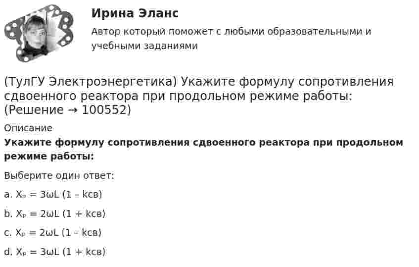      
            Описание
            Укажите формулу сопротивления сдвоенного реактора при продольном режиме работы:Выберите один ответ:a. Xₚ = 3ωL (1 – kсв) b. Xₚ = 2ωL (1 + kсв) c. Xₚ = 2ωL (1 – kсв) d. Xₚ = 3ωL (1 + kсв)   
            
            
            (ТулГУ Электроэнергетика) Укажите способы гашения дуги, действующие в элегазовых выключателях:(ТулГУ Электроэнергетика) Укажите формулу сопротивления сдвоенного реактора при продольном режиме работы:(ТулГУ Электроэнергетика) Указанное изготовителем напряжение электроустановки называется:(ТулГУ Электроэнергетика) Условия самозапуска электродвигателей обуславливается каким напряжением(ТулГУ Электроэнергетика) Учитывается ли активная проводимость в линиях напряжением до 220 кВ(ТулГУ Электроэнергетика) Чем обусловлено существование вынужденной составляющей полного тока КЗ(ТулГУ Электроэнергетика) Чем опасно КЗ в распределительных сетях с изолированной нейтралью(ТулГУ Электроэнергетика) Потери мощности в трехобмоточном трансформаторе (автотрансформаторе) определяются:(ТулГУ Электроэнергетика) Потери напряжения в электрических сетях не должны превышать:(ТулГУ Электроэнергетика) По экономической плотности тока не подлежат проверке:(ТулГУ Электроэнергетика) При режиме натуральной мощности ЛЭП:(ТулГУ Электроэнергетика) При экономических расчетах одинаковыми можно принять расхождения до:(ТулГУ Электроэнергетика) Сколько проводников применяют для присоединения заземлителей к магистралям(ТулГУ Электроэнергетика) Укажите способ ограничения трехфазных токов КЗ: