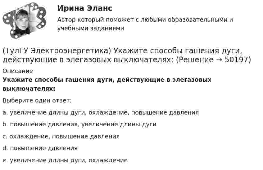      
            Описание
            Укажите способы гашения дуги, действующие в элегазовых выключателях:Выберите один ответ:a. увеличение длины дуги, охлаждение, повышение давления b. повышение давления, увеличение длины дуги c. охлаждение, повышение давления d. повышение давления e. увеличение длины дуги, охлаждение   
            
            
            (ТулГУ Электроэнергетика) Укажите способы гашения дуги, действующие в автогазовых выключателях(ТулГУ Электроэнергетика) Укажите способы гашения дуги, действующие в элегазовых выключателях:(ТулГУ Электроэнергетика) Укажите формулу сопротивления сдвоенного реактора при продольном режиме работы:(ТулГУ Электроэнергетика) Указанное изготовителем напряжение электроустановки называется:(ТулГУ Электроэнергетика) Условия самозапуска электродвигателей обуславливается каким напряжением(ТулГУ Электроэнергетика) Учитывается ли активная проводимость в линиях напряжением до 220 кВ(ТулГУ Электроэнергетика) Чем обусловлено существование вынужденной составляющей полного тока КЗ(ТулГУ Электроэнергетика) По какому принципу производится выбор сечения проводов в сетях до 500 кВ(ТулГУ Электроэнергетика) Потери мощности в трехобмоточном трансформаторе (автотрансформаторе) определяются:(ТулГУ Электроэнергетика) Потери напряжения в электрических сетях не должны превышать:(ТулГУ Электроэнергетика) По экономической плотности тока не подлежат проверке:(ТулГУ Электроэнергетика) При режиме натуральной мощности ЛЭП:(ТулГУ Электроэнергетика) При экономических расчетах одинаковыми можно принять расхождения до:(ТулГУ Электроэнергетика) Сколько проводников применяют для присоединения заземлителей к магистралям