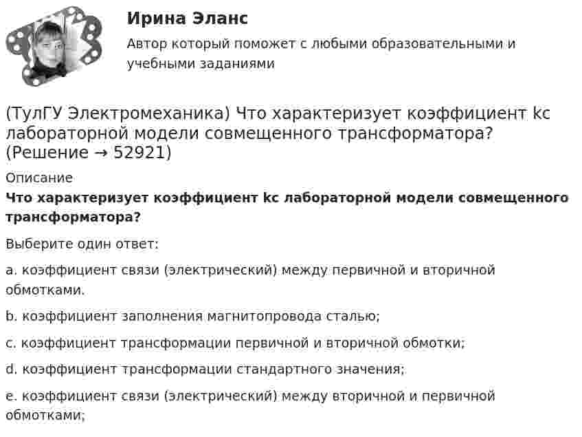      
            Описание
            Что характеризует коэффициент kс лабораторной модели совмещенного трансформатора?Выберите один ответ:a. коэффициент связи (электрический) между первичной и вторичной обмотками. b. коэффициент заполнения магнитопровода сталью; c. коэффициент трансформации первичной и вторичной обмотки; d. коэффициент трансформации стандартного значения; e. коэффициент связи (электрический) между вторичной и первичной обмотками;   
            
            
            (ТулГУ Электромеханика) Что такое реакция якоря синхронной машины?(ТулГУ Электромеханика) Что характеризует коэффициент kс лабораторной модели совмещенного трансформатора?(ТулГУ Электромеханика) Шаг каждого витка многополюсной обмотки равен:(ТулГУ Электроника) RC-генератор гармонических колебаний имеет:(ТулГУ Электроника) Амплитудная характеристика усилителя – это зависимость:(ТулГУ Электроника) Введение в усилитель отрицательной обратной связи:(ТулГУ Электроника) Величина коэффициента стабилизации стабилизатора напряжения:(ТулГУ Электромеханика) Сталь какой толщины применяется для изготовления магнитопровода трансформатора?(ТулГУ Электромеханика) Чем будет определяться падение напряжения во вторичной цепи ав­тотрансформатора?(ТулГУ Электромеханика) Чем обусловлено появление тока Imв трансформаторе?(ТулГУ Электромеханика) Чему равен первичный ток трехобмоточного трансформатора?(ТулГУ Электромеханика) Что обозначает цифра, после обозначения схемы соединения обмоток (н.р. Y/Y-0)?(ТулГУ Электромеханика) Что образуют секции обмоток, расположенные в фазной зоне и соединенные последовательно?(ТулГУ Электромеханика) Что определяет величина «скольжение»?
