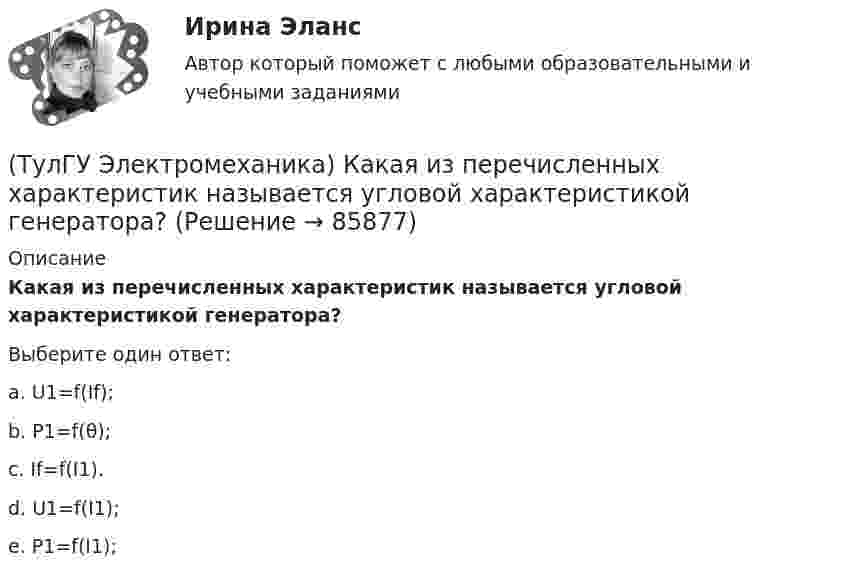      
            Описание
            Какая из перечисленных характеристик называется угловой характеристикой генератора?Выберите один ответ:a. U1=f(If);b. Р1=f(θ);c. If=f(I1). d. U1=f(I1); e. P1=f(I1);    
            
            
            (ТулГУ Электромеханика) Какая из перечисленных характеристик называется регулировочной характеристикой генератора?(ТулГУ Электромеханика) Какая из перечисленных характеристик называется угловой характеристикой генератора?(ТулГУ Электромеханика) Какая из перечисленных характеристик является механической?(ТулГУ Электромеханика) Какая из формул для расчета мощности однофазного асинхронного электродвигателя правильная?(ТулГУ Электромеханика) Какая из ЭДС в трансформаторе определяется следующей формулой  e₁ = – dψm1/dt = – d/Lm1imr /dt ?(ТулГУ Электромеханика) Какая их обмоток трехобмоточного трансформатора создает в магнитопроводе магнитный поток?(ТулГУ Электромеханика) Какая мощность автотрансформатора рассчитывается по формуле U2I1?(ТулГУ Электромеханика) Какая величина в трансформаторе определяется по выражению I2/I2ном?(ТулГУ Электромеханика) Какая величина определяется по приведенной формуле: Dn = (n12a - n12b)/n12?(ТулГУ Электромеханика) Какая величина определяется по следующей формуле: S1 =E1I1?(ТулГУ Электромеханика) Какая из зависимостей является обращенной магнитной характеристикой трансформатора?(ТулГУ Электромеханика) Какая из перечисленных величин в опыте короткого замыкания меньше всего зависит от напряжения?(ТулГУ Электромеханика) Какая из перечисленных характеристик называется U-образной характеристикой синхронной машины?(ТулГУ Электромеханика) Какая из перечисленных характеристик называется внешней характеристикой генератора?