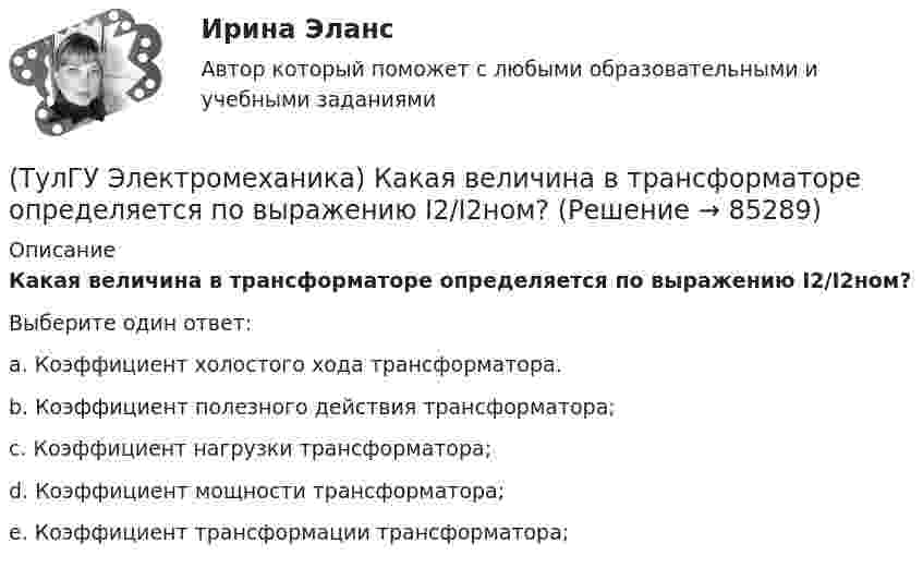      
            Описание
            Какая величина в трансформаторе определяется по выражению I2/I2ном?Выберите один ответ:a. Коэффициент холостого хода трансформатора. b. Коэффициент полезного действия трансформатора; c. Коэффициент нагрузки трансформатора; d. Коэффициент мощности трансформатора; e. Коэффициент трансформации трансформатора;    
            
            
            (ТулГУ Электромеханика) Какая величина в обмотках электрических машин определяется по формуле: q = z/2pm?(ТулГУ Электромеханика) Какая величина в трансформаторе определяется по выражению I2/I2ном?(ТулГУ Электромеханика) Какая величина определяется по приведенной формуле: Dn = (n12a - n12b)/n12?(ТулГУ Электромеханика) Какая величина определяется по следующей формуле: S1 =E1I1?(ТулГУ Электромеханика) Какая из зависимостей является обращенной магнитной характеристикой трансформатора?(ТулГУ Электромеханика) Какая из перечисленных величин в опыте короткого замыкания меньше всего зависит от напряжения?(ТулГУ Электромеханика) Какая из перечисленных характеристик называется U-образной характеристикой синхронной машины?(ТулГУ Электромеханика) В петлевых обмотках с целым q максимальное число параллельных ветвей равно(ТулГУ Электромеханика) В чем состоит «принцип обратимости» электрической машины?(ТулГУ Электромеханика) Динамический момент асинхронной машины это:(ТулГУ Электромеханика) Динамической устойчивостью синхронной машины называется:(ТулГУ Электромеханика) Для каких целей применяют параллельную работу трансформатора?(ТулГУ Электромеханика) Для подавления в основном каких гармоник используют укорочение шага обмотки?(ТулГУ Электромеханика) Для того, чтобы обеспечить устойчивую работу асинхронного двигателя при возможных колебаниях напряжения сети и момента нагрузки, кратность Kₘ должна быть не ниже: