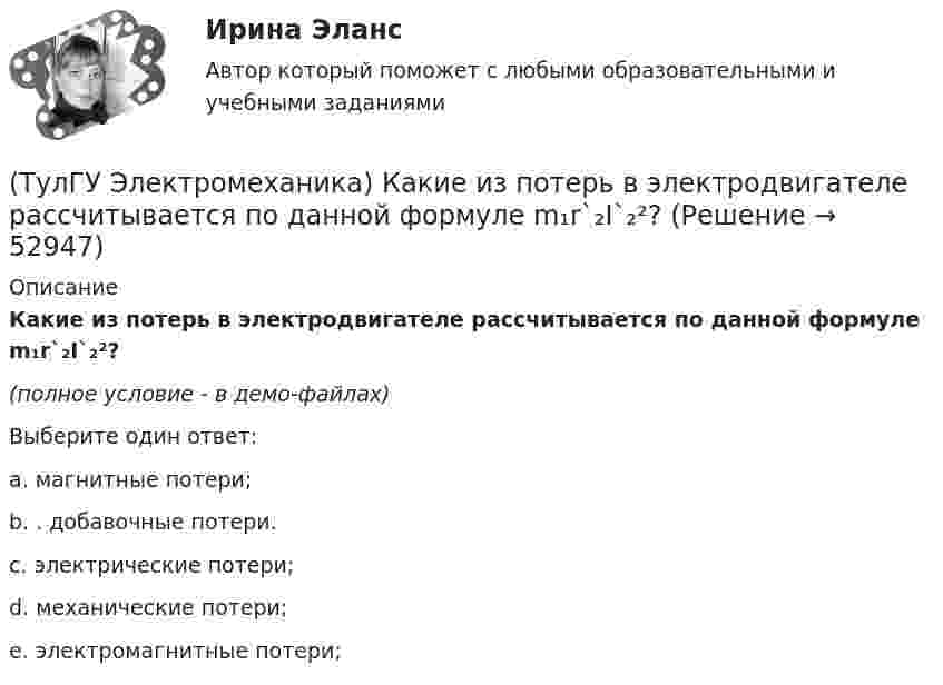     
            Описание
            Какие из потерь в электродвигателе рассчитывается по данной формуле m₁r`₂I`₂²?(полное условие - в демо-файлах)Выберите один ответ:a. магнитные потери; b. . добавочные потери. c. электрические потери; d. механические потери; e. электромагнитные потери;   
            
            
            (ТулГУ Электромеханика) Какие из перечисленных характеристик требуется построить в лабораторной работе?(ТулГУ Электромеханика) Какие из потерь в электродвигателе рассчитывается по данной формуле m₁r`₂I`₂²?(ТулГУ Электромеханика) Какие меры принимают чтобы при изменении напряжения регулятора не изменялась его фаза?(ТулГУ Электромеханика) Какие типы характера соединения секций обмоток существуют?(ТулГУ Электромеханика) Какие трансформаторы относятся к одной и той же группе соединения(ТулГУ Электромеханика) Как изменяется МДС секции при пересечении активной стороны секции если ток направлен к нам?(ТулГУ Электромеханика) Какими буквами обозначается начало фаз обмотки низшего напряжения трансформатора?(ТулГУ Электромеханика) Какая их обмоток трехобмоточного трансформатора создает в магнитопроводе магнитный поток?(ТулГУ Электромеханика) Какая мощность автотрансформатора рассчитывается по формуле U2I1?(ТулГУ Электромеханика) Какая формула справедлива для определения фазного тока, при соединении обмоток треугольником?(ТулГУ Электромеханика) Какая часть электрической машины называется «индуктором»?(ТулГУ Электромеханика) Как будет определяться коэффициент трансформации в опыте холостого хода?(ТулГУ Электромеханика) Как будет рассчитываться коэффициент трансформации линейных напряжений при соединении обмотки высшего напряжения в «треугольник»?(ТулГУ Электромеханика) Какие гармоники реактивных составляющих тока намагничиваниябудут отсутствовать в линейных проводах трехфазного трансформатора с соединение в треугольник?