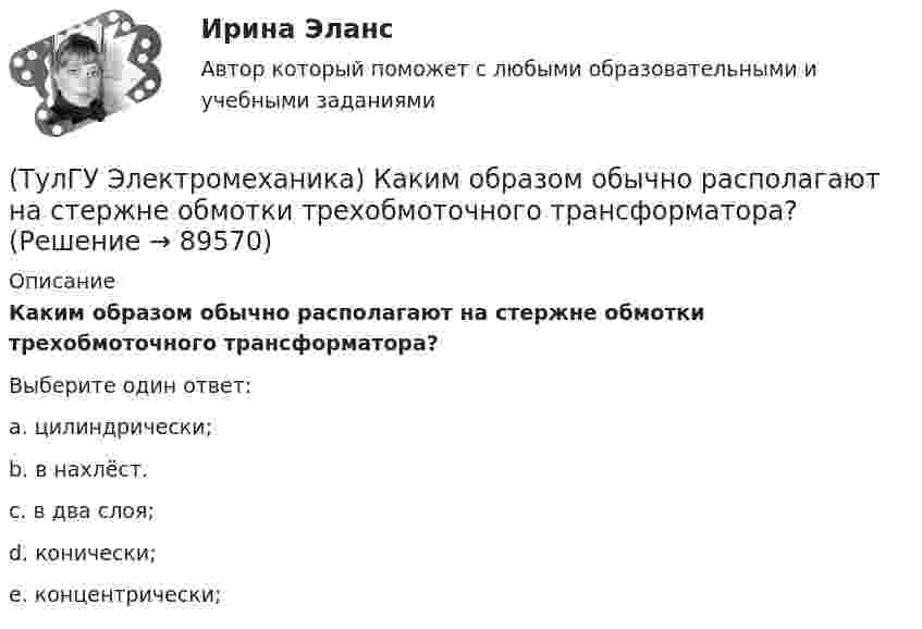     
            Описание
            Каким образом обычно располагают на стержне обмотки трехобмоточного трансформатора?Выберите один ответ:a. цилиндрически; b. в нахлёст. c. в два слоя; d. конически; e. концентрически;    
            
            
            (ТулГУ Электромеханика) Каким образом можно изменить величину напряжения короткого замыкания трансформатора?(ТулГУ Электромеханика) Каким образом обычно располагают на стержне обмотки трехобмоточного трансформатора?(ТулГУ Электромеханика) Каких значений обычно достигает пусковой ток в асинхронных двигателях?(ТулГУ Электромеханика) Как называется асинхронная машина с трансформаторной схемой соединения обмоток?(ТулГУ Электромеханика) Как называется величина расстояния между активными сторонами обмотки электрической машины y₁ = pDi/2?(ТулГУ Электромеханика) Как называется величина, характерная для синхронных машин и определяемая по формуле mc = ∂Me/∂θ?(ТулГУ Электромеханика) Как называется линия проходящей строго посередине между полюсами при на которой радиальная составляющая магнитной индукции Bδ равна нулю?(ТулГУ Электромеханика) Какие из гармоник частоты сети называются высшими?(ТулГУ Электромеханика) Какие из перечисленных характеристик требуется построить в лабораторной работе?(ТулГУ Электромеханика) Какие из потерь в электродвигателе рассчитывается по данной формуле m₁r`₂I`₂²?(ТулГУ Электромеханика) Какие меры принимают чтобы при изменении напряжения регулятора не изменялась его фаза?(ТулГУ Электромеханика) Какие типы характера соединения секций обмоток существуют?(ТулГУ Электромеханика) Какие трансформаторы относятся к одной и той же группе соединения(ТулГУ Электромеханика) Как изменяется МДС секции при пересечении активной стороны секции если ток направлен к нам?