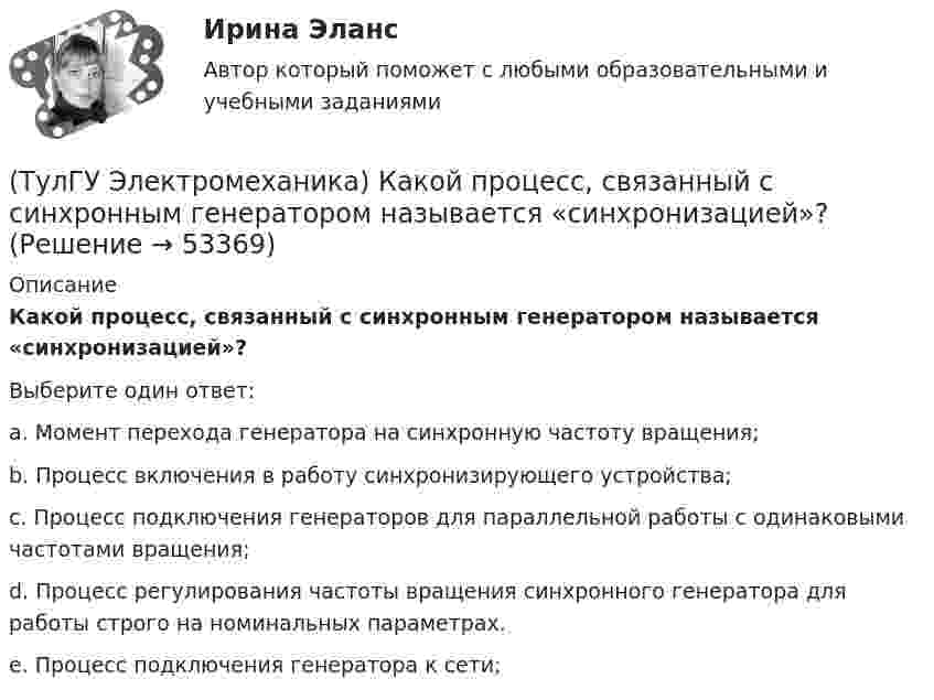      
            Описание
            Какой процесс, связанный с синхронным генератором называется «синхронизацией»?Выберите один ответ:a. Момент перехода генератора на синхронную частоту вращения; b. Процесс включения в работу синхронизирующего устройства; c. Процесс подключения генераторов для параллельной работы с одинаковыми частотами вращения; d. Процесс регулирования частоты вращения синхронного генератора для работы строго на номинальных параметрах. e. Процесс подключения генератора к сети;   
            
            
            (ТулГУ Электромеханика) Какой из перечисленных способов используют для включения генератора мощностью до 500 МВт в сеть?(ТулГУ Электромеханика) Какой процесс, связанный с синхронным генератором называется «синхронизацией»?(ТулГУ Электромеханика) Какой характер имеет зависимостьмощности короткого замыкания Рк=f(U1)(ТулГУ Электромеханика) Какой частью электрической машины является станина?(ТулГУ Электромеханика) Как определяется динамический момент синхронного двигателя?(ТулГУ Электромеханика) Как при автотрансформаторном пуске снижаются пусковой ток и пусковой момент асинхронного электродвигателя?(ТулГУ Электромеханика) Как соотносятся между собой в автотрансформаторе Sпpи Spасч(ТулГУ Электромеханика) Какое из указанных соотношений называют «отношением короткого замыкания» (ОКЗ)?(ТулГУ Электромеханика) Какое обозначение соответствует трансформатору с возможностью вывода нулевой точки «звезды» в случае необходимости?(ТулГУ Электромеханика) Какое средство используют в трансформаторах предельной мощности для уменьшения высоты ярм?(ТулГУ Электромеханика) Какое явление называется самовозбуждением синхронного генератора?(ТулГУ Электромеханика) Какой величине приблизительно равны потери холостого хода в трансформаторе?(ТулГУ Электромеханика) Какой величины может достигать значение максимального тока короткого замыкания, имеющего uк =0,05-0,1?(ТулГУ Электромеханика) Какой вид имеет характеристика холостого хода синхронного генератора?