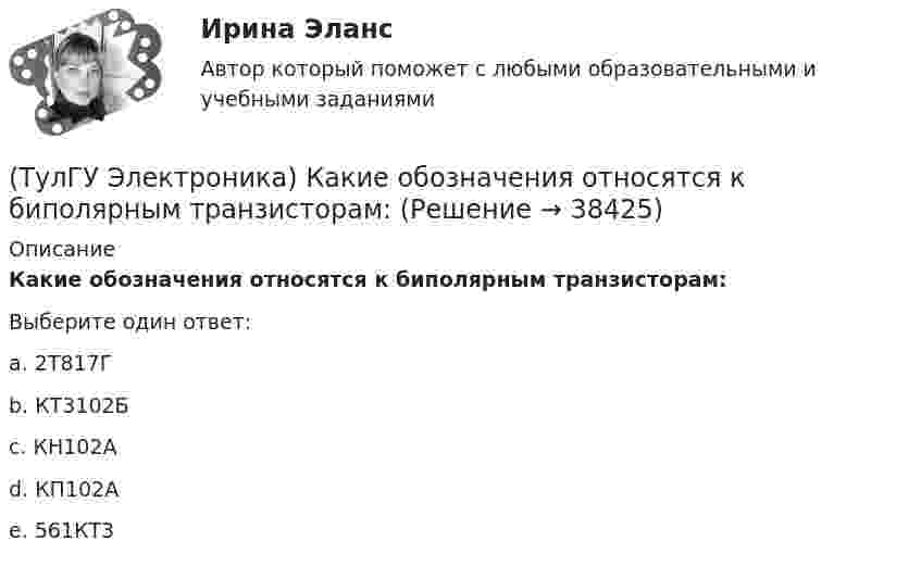      
          Описание
          Какие обозначения относятся к биполярным транзисторам:Выберите один ответ:a. 2Т817Г b. КТ3102Б c. КН102А d. КП102А e. 561КТ3   
            
            
            (ТулГУ Электроника) Инвертирующий сумматор на ОУ:(ТулГУ Электроника) Какие обозначения относятся к биполярным транзисторам:(ТулГУ Электроника) Как можно охарактеризовать стабилитрон?(ТулГУ Электроника) Каково соотношение между прямым Rпр и обратным Rобр сопротивлениями у выпрямительного диода?(ТулГУ Электроника) Каково условие самовозбуждения автогенератора?(ТулГУ Электроника) Каковы основные показатели однофазного однополупериодного выпрямителя.(ТулГУ Электроника) Какой вид связи между каскадами используются в усилителях постоянного тока:(ТулГУ Электроника) Выпрямитель преобразует:(ТулГУ Электроника) Выходное напряжение интегратора:(ТулГУ Электроника) Выходное напряжение управляемого выпрямителя зависит:(ТулГУ Электроника) Генератор синусоидальных колебаний – это устройство, преобразующее:(ТулГУ Электроника) Действие дросселя, как элемента фильтра сводится к тому, что в нем теряется…(ТулГУ Электроника) Для стабилизации напряжения в электронике используется участок ВАХ №: (ТулГУ Электроника) Единица измерения электрического сопротивления: