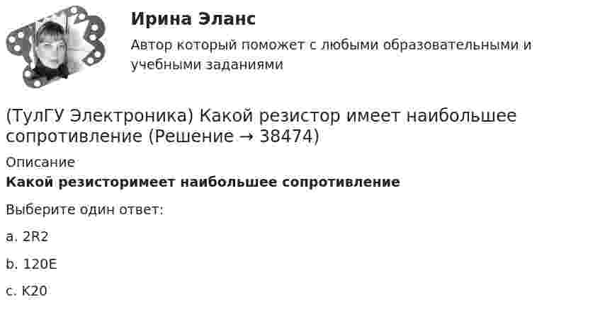      
          Описание
          Какой резисторимеет наибольшее сопротивлениеВыберите один ответ:a. 2R2 b. 120E c. K20   
            
            
            (ТулГУ Электроника) Какой прибор обозначен (рисунок 2)(ТулГУ Электроника) Какой резистор имеет наибольшее сопротивление(ТулГУ Электроника) Какой слой биполярного транзистора в схеме с ОЭ включён на обратную проводимость?(ТулГУ Электроника) Какой слой в биполярном транзисторе имеет наименьшую толщину.(ТулГУ Электроника) Компаратор напряжения:(ТулГУ Электроника) Коэффициент пульсаций зависит от:(ТулГУ Электроника) Коэффициент пульсаций Кп = 0,057. Какой это выпрямитель?(ТулГУ Электроника) Как можно охарактеризовать стабилитрон?(ТулГУ Электроника) Каково соотношение между прямым Rпр и обратным Rобр сопротивлениями у выпрямительного диода?(ТулГУ Электроника) Каково условие самовозбуждения автогенератора?(ТулГУ Электроника) Каковы основные показатели однофазного однополупериодного выпрямителя.(ТулГУ Электроника) Какой вид связи между каскадами используются в усилителях постоянного тока:(ТулГУ Электроника) Какой из логических элементов выполняет функцию логического сложения?(ТулГУ Электроника) Какой полупроводниковый прибор состоит из четырех слоёв полупроводника