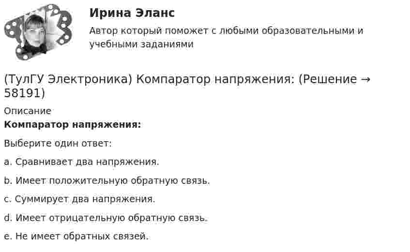      
            Описание
            Компаратор напряжения:Выберите один ответ:a. Сравнивает два напряжения.b. Имеет положительную обратную связь.c. Суммирует два напряжения.d. Имеет отрицательную обратную связь.e. Не имеет обратных связей.   
            
            
            (ТулГУ Электроника) Какой слой в биполярном транзисторе имеет наименьшую толщину.(ТулГУ Электроника) Компаратор напряжения:(ТулГУ Электроника) Коэффициент пульсаций зависит от:(ТулГУ Электроника) Коэффициент пульсаций Кп = 0,057. Какой это выпрямитель?(ТулГУ Электроника) Коэффициент пульсаций Кп = 1,57. Какой это выпрямитель?(ТулГУ Электроника) Коэффициент стабилизации –это(ТулГУ Электроника) Коэффициент усиления транзисторного каскада по току(ТулГУ Электроника) Каковы основные показатели однофазного однополупериодного выпрямителя.(ТулГУ Электроника) Какой вид связи между каскадами используются в усилителях постоянного тока:(ТулГУ Электроника) Какой из логических элементов выполняет функцию логического сложения?(ТулГУ Электроника) Какой полупроводниковый прибор состоит из четырех слоёв полупроводника(ТулГУ Электроника) Какой прибор обозначен (рисунок 1)(ТулГУ Электроника) Какой прибор обозначен (рисунок 2)(ТулГУ Электроника) Какой резистор имеет наибольшее сопротивление