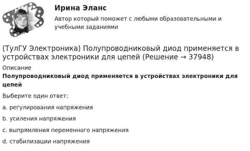      
          Описание
          Полупроводниковый диод применяется в устройствах электроники для цепейВыберите один ответ:a. регулирования напряжения b. усиления напряжения c. выпрямления переменного напряжения d. стабилизации напряжения   
            
            
            (ТулГУ Электроника) Положительная обратная связь используется в:(ТулГУ Электроника) Полупроводниковый диод применяется в устройствах электроники для цепей(ТулГУ Электроника) Преобразовать десятичное число 217 в двоичное.(ТулГУ Электроника) При подаче на вход дифференциатора напряжения треугольной формы, на(ТулГУ Электроника) При подаче на вход компаратора синусоидального напряжения, на его выходе имеем:(ТулГУ Электроника) При увеличении Rб линия нагрузки на графике(ТулГУ Электроника) Сброс триггера происходит при поступлении соответствующего сигнала на:(ТулГУ Электроника) Обратная связь – это передача:(ТулГУ Электроника) Однофазные выпрямители НЕ бывают:(ТулГУ Электроника) Однофазный мостовой выпрямитель содержит:(ТулГУ Электроника) Однофазный нулевой выпрямитель содержит:(ТулГУ Электроника) Основная гармоника в сравнении с высшими:(ТулГУ Электроника) Основными характеристиками усилителя являются:(ТулГУ Электроника) Основными элементами структурной схемы компенсационного стабилизатора постоянного напряжения являются…