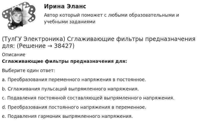      
          Описание
          Сглаживающие фильтры предназначения для:Выберите один ответ:a. Преобразования переменного напряжения в постоянное. b. Сглаживания пульсаций выпрямленного напряжения. c. Подавления постоянной составляющей выпрямленного напряжения. d. Преобразования постоянного напряжения в переменное. e. Подавления гармоник выпрямленного напряжения.  
            
            
            (ТулГУ Электроника) Сброс триггера происходит при поступлении соответствующего сигнала на:(ТулГУ Электроника) Сглаживающие фильтры предназначения для:(ТулГУ Электроника) Сглаживающие фильтры предназначены для:(ТулГУ Электроника) Соотношение между током коллектора и током базы транзистора в схеме с ОЭ имеет вид:(ТулГУ Электроника) Сравнение фактической величины выходного напряжения с заданной осуществляют…(ТулГУ Электроника) Стабилизатор напряжения:(ТулГУ Электроника) Статический коэффициент передачи тока базы биполярного транзистора:(ТулГУ Электроника) Основными элементами структурной схемы компенсационного стабилизатора постоянного напряжения являются…(ТулГУ Электроника) Основным параметром сглаживающего фильтра является.(ТулГУ Электроника) Положительная обратная связь используется в:(ТулГУ Электроника) Полупроводниковый диод применяется в устройствах электроники для цепей(ТулГУ Электроника) Преобразовать десятичное число 217 в двоичное.(ТулГУ Электроника) При подаче на вход дифференциатора напряжения треугольной формы, на(ТулГУ Электроника) При подаче на вход компаратора синусоидального напряжения, на его выходе имеем: