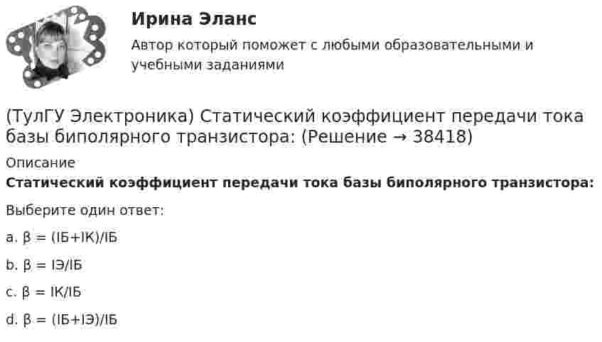      
          Описание
          Статический коэффициент передачи тока базы биполярного транзистора:Выберите один ответ:a. β = (IБ+IК)/IБ b. β = IЭ/IБ c. β = IК/IБ d. β = (IБ+IЭ)/IБ   
            
            
            (ТулГУ Электроника) Стабилизатор напряжения:(ТулГУ Электроника) Статический коэффициент передачи тока базы биполярного транзистора:(ТулГУ Электроника) Трехфазный мостовой выпрямитель содержит:(ТулГУ Электроника) Трехфазный нулевой выпрямитель содержит:(ТулГУ Электроника) Триггером называют устройство:(ТулГУ Электроника) Укажите основные показатели работы выпрямителей.(ТулГУ Электроника) Укажите узлы, входящие в состав источника вторичного электропитания(ТулГУ Электроника) При подаче на вход дифференциатора напряжения треугольной формы, на(ТулГУ Электроника) При подаче на вход компаратора синусоидального напряжения, на его выходе имеем:(ТулГУ Электроника) При увеличении Rб линия нагрузки на графике(ТулГУ Электроника) Сброс триггера происходит при поступлении соответствующего сигнала на:(ТулГУ Электроника) Сглаживающие фильтры предназначения для:(ТулГУ Электроника) Сглаживающие фильтры предназначены для:(ТулГУ Электроника) Соотношение между током коллектора и током базы транзистора в схеме с ОЭ имеет вид: