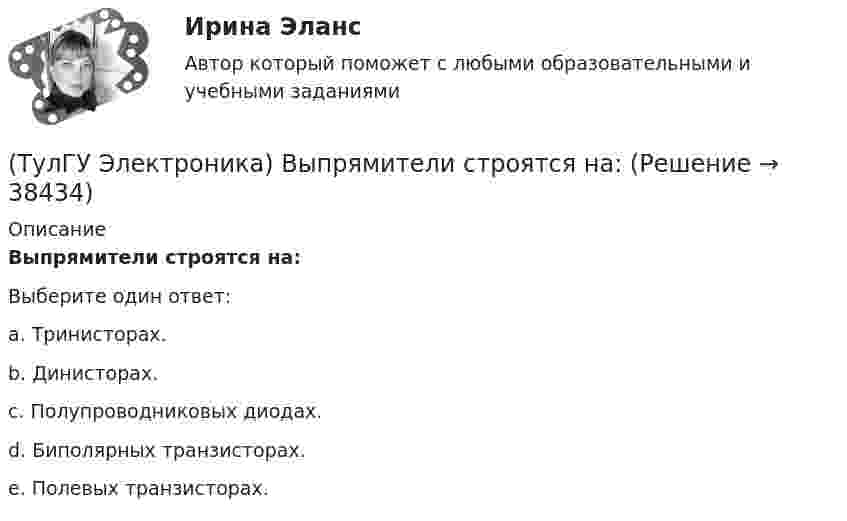      
          Описание
          Выпрямители строятся на:Выберите один ответ:a. Тринисторах. b. Динисторах. c. Полупроводниковых диодах. d. Биполярных транзисторах.  e. Полевых транзисторах.   
            
            
            (ТулГУ Электроника) Выпрямители НЕ бывают:(ТулГУ Электроника) Выпрямители строятся на:(ТулГУ Электроника) Выпрямитель преобразует:(ТулГУ Электроника) Выходное напряжение интегратора:(ТулГУ Электроника) Выходное напряжение управляемого выпрямителя зависит:(ТулГУ Электроника) Генератор синусоидальных колебаний – это устройство, преобразующее:(ТулГУ Электроника) Действие дросселя, как элемента фильтра сводится к тому, что в нем теряется…(ТулГУ Электроника) Амплитудная характеристика усилителя – это зависимость:(ТулГУ Электроника) Введение в усилитель отрицательной обратной связи:(ТулГУ Электроника) Величина коэффициента стабилизации стабилизатора напряжения:(ТулГУ Электроника) В качестве последовательных элементов фильтров чаще всего используются…(ТулГУ Электроника) В состав сглаживающих фильтров входят следующие компоненты:(ТулГУ Электроника) В структуре мультивибратора ПОС образуют элементы:(ТулГУ Электроника) Выберите из списка основные показатели трехфазного мостового выпрямителя.
