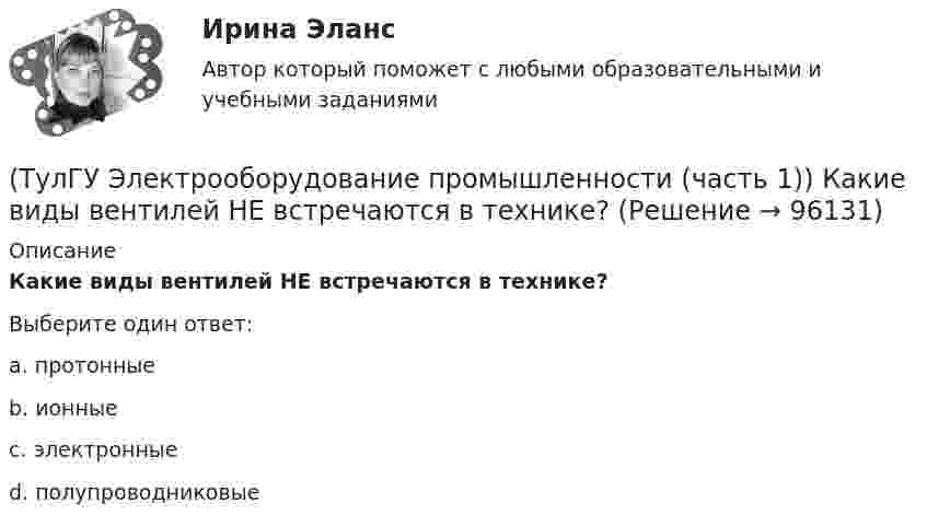      
            Описание
            Какие виды вентилей НЕ встречаются в технике?Выберите один ответ:a. протонные b. ионные c. электронные d. полупроводниковые    
            
            
            (ТулГУ Электрооборудование промышленности (часть 1)) Как должна соединяться первичная обмотка трехфазного трансформатора при использовании выпрямителя с нулевым выводом обмотки трансформатора ?(ТулГУ Электрооборудование промышленности (часть 1)) Какие виды вентилей НЕ встречаются в технике? (ТулГУ Электрооборудование промышленности (часть 1)) Какие виды сглаживающих фильтров НЕ применяют в выпрямителях?(ТулГУ Электрооборудование промышленности (часть 1)) Какие допустимые напряжения выдерживают современные тиристоры?(ТулГУ Электрооборудование промышленности (часть 1)) Какие допустимые токи поддерживают современные тиристоры?(ТулГУ Электрооборудование промышленности (часть 1)) Каково отношение действующего значения э.д.с. (напряжения) E2 на вторичной обмотке трансформатора к среднему значению выходного напряжения U в двухполупериодном однофазном выпрямителе?(ТулГУ Электрооборудование промышленности (часть 1)) Какой фильтр целесообразно применять с многофазными выпрямителями?(ТулГУ Электроника) Трехфазный нулевой выпрямитель содержит:(ТулГУ Электроника) Триггером называют устройство:(ТулГУ Электроника) Укажите основные показатели работы выпрямителей.(ТулГУ Электроника) Укажите узлы, входящие в состав источника вторичного электропитания(ТулГУ Электроника) Уравнение логической функции “И” имеет вид:(ТулГУ Электроника) Усилители предназначены для усиления сигналов:(ТулГУ Электроника) Частотная характеристика усилителя – это зависимость:
