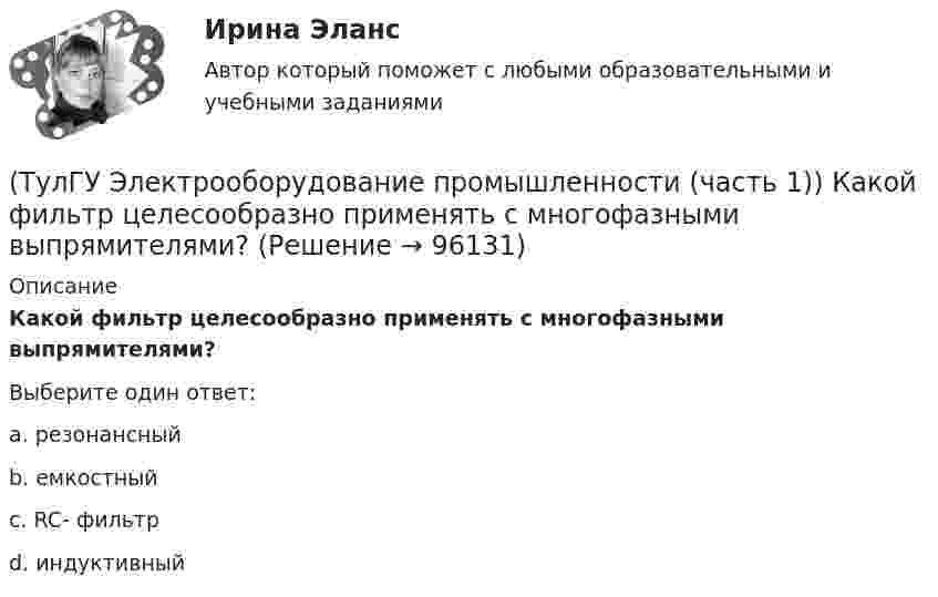      
            Описание
            Какой фильтр целесообразно применять с многофазными выпрямителями?Выберите один ответ:a. резонансный b. емкостный c. RC- фильтр d. индуктивный    
            
            
            (ТулГУ Электрооборудование промышленности (часть 1)) Каково отношение действующего значения э.д.с. (напряжения) E2 на вторичной обмотке трансформатора к среднему значению выходного напряжения U в двухполупериодном однофазном выпрямителе?(ТулГУ Электрооборудование промышленности (часть 1)) Какой фильтр целесообразно применять с многофазными выпрямителями?(ТулГУ Электрооборудование промышленности (часть 1)) Основное назначение выпрямителей -(ТулГУ Электрооборудование промышленности (часть 1)) С какой целью применяют многозвенные фильтры?(ТулГУ Электрооборудование промышленности (часть 1)) Сколько p-n переходов содержит тиристор?(ТулГУ Электрооборудование промышленности (часть 1)) Сколько диодов работает в каждый момент времени в трехфазном выпрямителе с нулевым выводом обмотки трансформатора?(ТулГУ Электрооборудование промышленности (часть 1)) Сколько слоев в своей структуре имеет семистор?(ТулГУ Электроника) Усилители предназначены для усиления сигналов:(ТулГУ Электроника) Частотная характеристика усилителя – это зависимость:(ТулГУ Электроника) Что произойдет если превысить Imax стабилитрона(ТулГУ Электрооборудование промышленности (часть 1)) Как должна соединяться первичная обмотка трехфазного трансформатора при использовании выпрямителя с нулевым выводом обмотки трансформатора ?(ТулГУ Электрооборудование промышленности (часть 1)) Какие виды вентилей НЕ встречаются в технике? (ТулГУ Электрооборудование промышленности (часть 1)) Какие виды сглаживающих фильтров НЕ применяют в выпрямителях?(ТулГУ Электрооборудование промышленности (часть 1)) Какие допустимые напряжения выдерживают современные тиристоры?