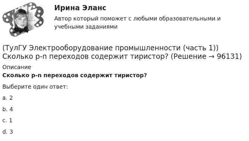      
            Описание
            Сколько p-n переходов содержит тиристор?Выберите один ответ:a. 2 b. 4 c. 1 d. 3    
            
            
            (ТулГУ Электрооборудование промышленности (часть 1)) С какой целью применяют многозвенные фильтры?(ТулГУ Электрооборудование промышленности (часть 1)) Сколько p-n переходов содержит тиристор?(ТулГУ Электрооборудование промышленности (часть 1)) Сколько диодов работает в каждый момент времени в трехфазном выпрямителе с нулевым выводом обмотки трансформатора?(ТулГУ Электрооборудование промышленности (часть 1)) Сколько слоев в своей структуре имеет семистор?(ТулГУ Электрооборудование промышленности (часть 1)) Чем занимается преобразовательная техника?(ТулГУ Электропривод в системах электроэнергетики) Для чего используют многодвигательный электропривод?(ТулГУ Электропривод в системах электроэнергетики) Из каких условий выбирается место расположения приводной станции конвейера?(ТулГУ Электрооборудование промышленности (часть 1)) Как должна соединяться первичная обмотка трехфазного трансформатора при использовании выпрямителя с нулевым выводом обмотки трансформатора ?(ТулГУ Электрооборудование промышленности (часть 1)) Какие виды вентилей НЕ встречаются в технике? (ТулГУ Электрооборудование промышленности (часть 1)) Какие виды сглаживающих фильтров НЕ применяют в выпрямителях?(ТулГУ Электрооборудование промышленности (часть 1)) Какие допустимые напряжения выдерживают современные тиристоры?(ТулГУ Электрооборудование промышленности (часть 1)) Какие допустимые токи поддерживают современные тиристоры?(ТулГУ Электрооборудование промышленности (часть 1)) Каково отношение действующего значения э.д.с. (напряжения) E2 на вторичной обмотке трансформатора к среднему значению выходного напряжения U в двухполупериодном однофазном выпрямителе?(ТулГУ Электрооборудование промышленности (часть 1)) Какой фильтр целесообразно применять с многофазными выпрямителями?