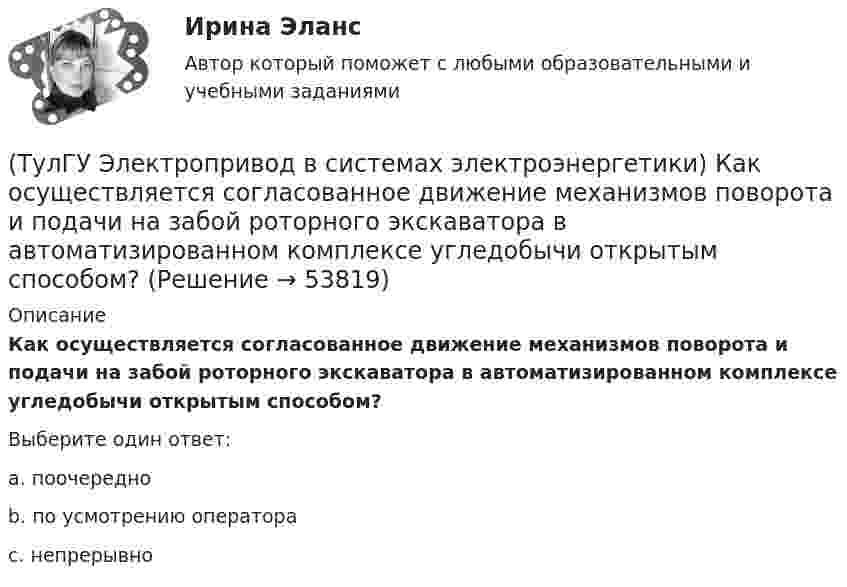      
            Описание
            Как осуществляется согласованное движение механизмов поворота и подачи на забой роторного экскаватора в автоматизированном комплексе угледобычи открытым способом?Выберите один ответ:a. поочередно b. по усмотрению оператора c. непрерывно   
            
            
            (ТулГУ Электропривод в системах электроэнергетики) Какому классификационному признаку в курсе «Электропривод» отдается предпочтение?(ТулГУ Электропривод в системах электроэнергетики) Как осуществляется согласованное движение механизмов поворота и подачи на забой роторного экскаватора в автоматизированном комплексе угледобычи открытым способом?(ТулГУ Электропривод в системах электроэнергетики) Какую размерность имеет рывок электропривода?(ТулГУ Электропривод в системах электроэнергетики) К какой категории относится сила тяжести?(ТулГУ Электропривод в системах электроэнергетики) К чему может привести применение электродвигателей недостаточной мощности?(ТулГУ Электропривод в системах электроэнергетики) При каком способе регулирования центробежного насоса в наименьшей мере изменяется его КПД?(ТулГУ Электропривод в системах электроэнергетики) Способы пуска синхронного двигателя?(ТулГУ Электропривод в системах электроэнергетики) Из каких условий выбирается место расположения приводной станции конвейера?(ТулГУ Электропривод в системах электроэнергетики) Какая жесткость механической характеристики электропривода предпочтительна с точки зрения точности остановки ПТМ?(ТулГУ Электропривод в системах электроэнергетики) Как изменяется напор центробежного насоса при регулировании частоты вращения его рабочего колеса?(ТулГУ Электропривод в системах электроэнергетики) Каким способом выравнивается загрузка электродвигателей двухбарабанной приводной станции ленточного конвейера?(ТулГУ Электропривод в системах электроэнергетики) Какое преимущество имеет муфта предельного момента по сравнению с электрическим способом ограничения перегрузки при резких стопорениях механизма?(ТулГУ Электропривод в системах электроэнергетики) Какое условное обозначение по ГОСТ 183-74 имеет режим повторно-кратковременной нагрузки?(ТулГУ Электропривод в системах электроэнергетики) Какой принцип положен в основу построения приведенных эквивалентных схем механической части электропривода?