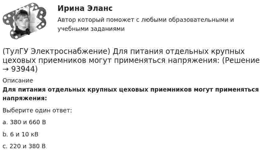      
            Описание
            Для питания отдельных крупных цеховых приемников могут применяться напряжения:Выберите один ответ:a. 380 и 660 В b. 6 и 10 кВ c. 220 и 380 В    
            
            
            (ТулГУ Электроснабжение) Для наружной установки используют трансформаторы:(ТулГУ Электроснабжение) Для питания отдельных крупных цеховых приемников могут применяться напряжения:(ТулГУ Электроснабжение) Для четырёхпроводных сетей 220/380 В или 380/660 В используют трансформаторы, у которых вторичная обмотка соединена:💯 ТулГУ Электроснабжение зданий и населенных мест с основами электротехники и электроники > Допуск к защите ЛР №1 (правильные ответы на тест)💯 ТулГУ Электроснабжение зданий и населенных мест с основами электротехники и электроники > Допуск к защите ЛР №2 (правильные ответы на тест)💯 ТулГУ Электроснабжение зданий и населенных мест с основами электротехники и электроники > Зачет/экзамен (правильные ответы на тест)💯 ТулГУ Электроснабжение зданий и населенных мест с основами электротехники и электроники > Защита ЛР №1 (правильные ответы на тест)(ТулГУ Электроснабжение) В корпусе конденсатора секции обычно располагают:(ТулГУ Электроснабжение) Внешними сетями называют:(ТулГУ Электроснабжение) Во избежание поражения электрическим током конденсаторы снабжают:(ТулГУ Электроснабжение) В ПУЭ фазные проводники трехфазной системы обозначают через:(ТулГУ Электроснабжение) Вспомогательными проводниками сети являются:(ТулГУ Электроснабжение) В установках (ЭУ) поверхностной закалки применяется частота тока:(ТулГУ Электроснабжение) В устройствах нагрева и расплавления металла применяется частота тока: