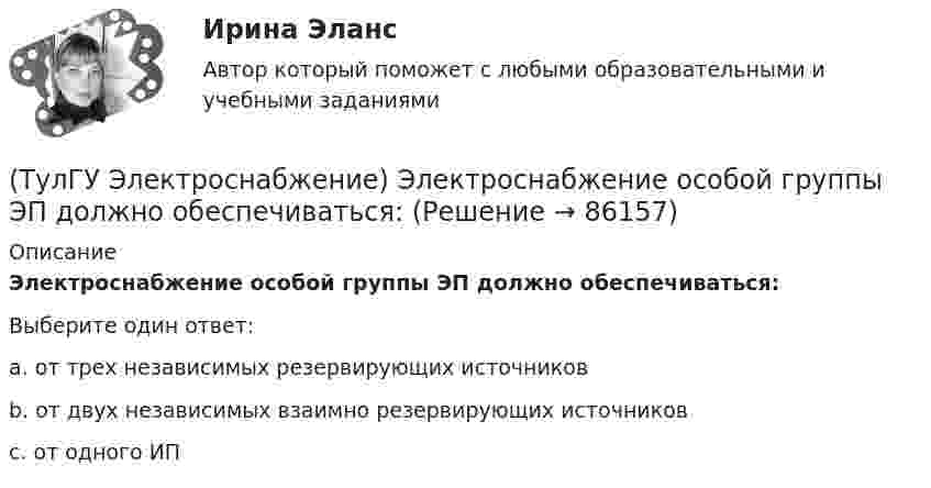      
            Описание
            Электроснабжение особой группы ЭП должно обеспечиваться:Выберите один ответ:a. от трех независимых резервирующих источников b. от двух независимых взаимно резервирующих источников c. от одного ИП    
            
            
            (ТулГУ Электроснабжение) Удельный объем диэлектрика при постоянной его толщине:(ТулГУ Электроснабжение) Электроснабжение особой группы ЭП должно обеспечиваться:(ТулГУ Электротехника и электроника) Активное сопротивление катушки равно 8Ом, а её коэффициент мощности равен 0,8. Чему равно индуктивное сопротивление катушки? [Ом]👍 (ТулГУ) Электротехника и электроника / Вариант 10 - групповой вариант 1 (Контрольная работа: задачи 1,2,3,4,5,6,9 / Оценка - 81 балл (отлично))(ТулГУ Электротехника и электроника) В симметричной трехфазной цепи потребители с комплексным сопротивлением Z––=0,4+j0,3Ом соединены в треугольник. Найти ток одной фазы потребителя при линейном напряжении Uл=760В [А](ТулГУ Электротехника и электроника) В чем заключается сущность явления электромагнитной индукции?(ТулГУ Электротехника и электроника) Какая из приведенных векторных диаграмм справедлива для заданной электрической цепи, если R=0, X1=0? (ТулГУ Электроснабжение) При индивидуальной КРМ БК располагают:(ТулГУ Электроснабжение) Промышленной называют частоту тока:(ТулГУ Электроснабжение) Рабочими проводниками (или жилами многожильного проводникявляются:(ТулГУ Электроснабжение) Сеть, не связанную с другими сетями, называют:(ТулГУ Электроснабжение) Соединение первичной обмотки в звезду на ГПП облегчает:(ТулГУ Электроснабжение) Сталеалюминевыми проводами называют:(ТулГУ Электроснабжение) Тепловая постоянная времени трансформатора относится: