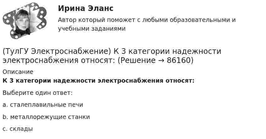     
            Описание
            К 3 категории надежности электроснабжения относят:Выберите один ответ:a. сталеплавильные печи b. металлорежущие станки c. склады    
            
            
            💯 ТулГУ Электроснабжение зданий и населенных мест с основами электротехники и электроники (ответы на тесты, сентябрь 2022)(ТулГУ Электроснабжение) К 3 категории надежности электроснабжения относят:(ТулГУ Электроснабжение) Комплектными КУ называют КБ, состоящие из:(ТулГУ Электроснабжение) Конструкционные мероприятия по экономии электроэнергии заключаются в:(ТулГУ Электроснабжение) Коэффициент активной мощности (коэффициент максимумсчитают функцией:(ТулГУ Электроснабжение) Коэффициент мощности считается низким при значениях:(ТулГУ Электроснабжение) К технологическим мероприятиям уменьшения расхода электроэнергии относят:(ТулГУ Электроснабжение) Для четырёхпроводных сетей 220/380 В или 380/660 В используют трансформаторы, у которых вторичная обмотка соединена:💯 ТулГУ Электроснабжение зданий и населенных мест с основами электротехники и электроники > Допуск к защите ЛР №1 (правильные ответы на тест)💯 ТулГУ Электроснабжение зданий и населенных мест с основами электротехники и электроники > Допуск к защите ЛР №2 (правильные ответы на тест)💯 ТулГУ Электроснабжение зданий и населенных мест с основами электротехники и электроники > Зачет/экзамен (правильные ответы на тест)💯 ТулГУ Электроснабжение зданий и населенных мест с основами электротехники и электроники > Защита ЛР №1 (правильные ответы на тест)💯 ТулГУ Электроснабжение зданий и населенных мест с основами электротехники и электроники > Защита ЛР №2 (правильные ответы на тест)💯 ТулГУ Электроснабжение зданий и населенных мест с основами электротехники и электроники (ответы на тесты, декабрь 2022)