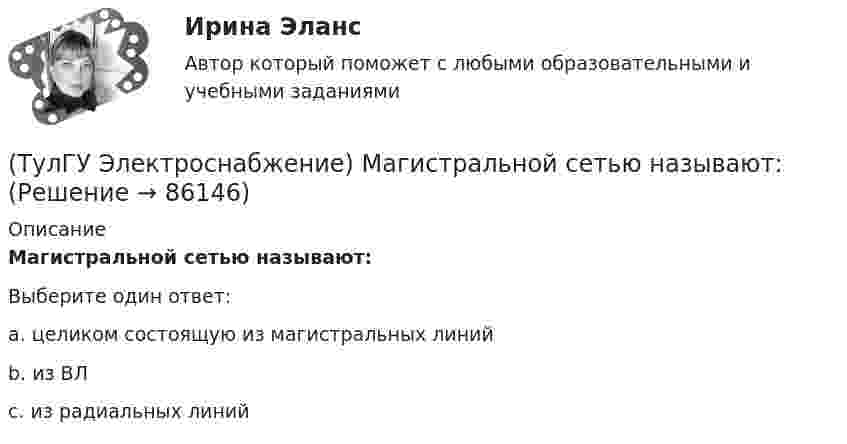      
            Описание
            Магистральной сетью называют:Выберите один ответ:a. целиком состоящую из магистральных линий b. из ВЛ c. из радиальных линий    
            
            
            (ТулГУ Электроснабжение) Линии присоединяют к сборным шинам с помощью:(ТулГУ Электроснабжение) Магистральной сетью называют:(ТулГУ Электроснабжение) Магистральные линии в сетях ВН обычно выполняются:(ТулГУ Электроснабжение) Местные ИП, неработающие параллельно с энергосистемой, используют:(ТулГУ Электроснабжение) Нагрузки ЭП с непредсказуемым режимом и потреблением мощности содержат:(ТулГУ Электроснабжение) Напряжение питающих линий от внешней сети определяется в основном:(ТулГУ Электроснабжение) Номинальная мощность светильников с лампами накаливания:💯 ТулГУ Электроснабжение зданий и населенных мест с основами электротехники и электроники (ответы на тесты, октябрь 2022)💯 ТулГУ Электроснабжение зданий и населенных мест с основами электротехники и электроники (ответы на тесты, сентябрь 2022)(ТулГУ Электроснабжение) К 3 категории надежности электроснабжения относят:(ТулГУ Электроснабжение) Комплектными КУ называют КБ, состоящие из:(ТулГУ Электроснабжение) Конструкционные мероприятия по экономии электроэнергии заключаются в:(ТулГУ Электроснабжение) Коэффициент активной мощности (коэффициент максимумсчитают функцией:(ТулГУ Электроснабжение) Коэффициент мощности считается низким при значениях: