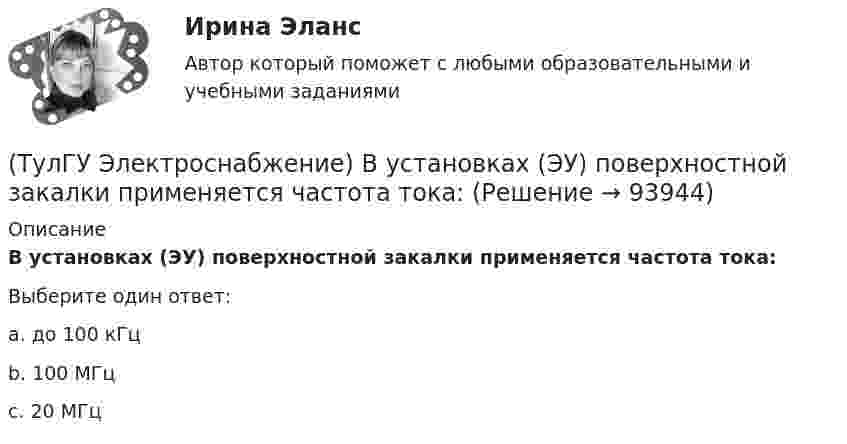      
            Описание
            В установках (ЭУ) поверхностной закалки применяется частота тока:Выберите один ответ:a. до 100 кГц b. 100 МГц c. 20 МГц    
            
            
            (ТулГУ Электроснабжение) Вспомогательными проводниками сети являются:(ТулГУ Электроснабжение) В установках (ЭУ) поверхностной закалки применяется частота тока:(ТулГУ Электроснабжение) В устройствах нагрева и расплавления металла применяется частота тока:(ТулГУ Электроснабжение) Для изоляции жил изолированных проводов часто применяют:(ТулГУ Электроснабжение) Для наружной установки используют трансформаторы:(ТулГУ Электроснабжение) Для питания отдельных крупных цеховых приемников могут применяться напряжения:(ТулГУ Электроснабжение) Для четырёхпроводных сетей 220/380 В или 380/660 В используют трансформаторы, у которых вторичная обмотка соединена:(ТулГУ) Электропроводка - совокупность проводов и кабелей с относящимися к ним креплениями, поддерживающими защитными конструкциями и деталями. Электропроводки и способы их прокладки бывают и характеризуются следующими особенностями (укажите(ТулГУ Электроснабжение) Алюминиевые провода прокладывают, как правило, в толстостенных (типа газовых или водопроводных) стальных трубах:(ТулГУ Электроснабжение) В конденсаторах со смешанным бумажно-полипропиленовым диэлектриком потери находятся в пределах:(ТулГУ Электроснабжение) В конденсаторах с полипропиленовым диэлектриком потери находятся в пределах:(ТулГУ Электроснабжение) В корпусе конденсатора секции обычно располагают:(ТулГУ Электроснабжение) Внешними сетями называют:(ТулГУ Электроснабжение) Во избежание поражения электрическим током конденсаторы снабжают: