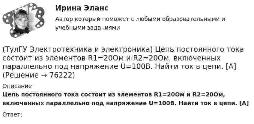     
            Описание
            Цепь постоянного тока состоит из элементов R1=20Ом и R2=20Ом, включенных параллельно под напряжение U=100В. Найти ток в цепи. [А]Ответ:   
            
            
            [ТулГУ] Электротехника и электроника (тест, зачет, экзамен, вопросы, ответы)(ТулГУ Электротехника и электроника) Цепь постоянного тока состоит из элементов R1=20Ом и R2=20Ом, включенных параллельно под напряжение U=100В. Найти ток в цепи. [А](ТулГУ Электротехника и электроника) Чему равно полное сопротивление Z пассивного двухполюсника при действующем значении напряжения U=100В и действующем значении тока I=2А [Ом](ТулГУ Электротехника и электроника) Чему равно эквивалентное сопротивление цепи? [Ом] (ТулГУ Электротехника и электроника) Что называют «ветвью» электрической цепи(ТулГУ) Электроустановки НЕ выполняют следующие функции по отношению к электроэнергии:ТулГу Электроэнергетика 8 семестр(ТулГУ Электротехника и электроника) Каким будет напряжение в фазе «а» приемника, если при электроснабжении трехфазного симметричного приемника, соединенного «звездой», произошел обрыв нулевого провода?(ТулГУ Электротехника и электроника) Как называется напряжение между линейными проводами в трехфазной сети?(ТулГУ Электротехника и электроника) Какой физический смысл второго закона Кирхгофа?(ТулГУ Электротехника и электроника) Какой физический смысл первого закона Кирхгофа?(ТулГУ Электротехника и электроника) Как определяется количество уравнений, записываемых по 2 закону Кирхгофа?(ТулГУ Электротехника и электроника) К цепи, сопротивление которой Z=50Ом, приложено напряжение u=282sin314tВ. Определите действующее значение тока в цепи(ТулГУ Электротехника и электроника) Определите сопротивление нити электрической лампы мощностью 100 Вт, если лампа рассчитана на напряжение 220 В