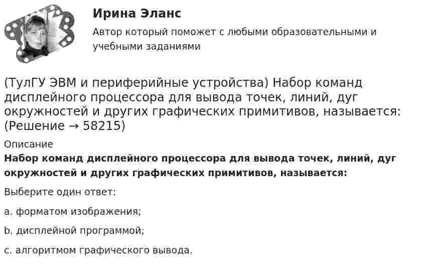      
            Описание
            Набор команд дисплейного процессора для вывода точек, линий, дуг окружностей и других графических примитивов, называется:Выберите один ответ:a. форматом изображения; b. дисплейной программой; c. алгоритмом графического вывода.    
            
            
            (ТулГУ ЭВМ и периферийные устройства) Микропроцессорное устройство, предназначенное для управления технологическими процессами в промышленности и другими сложными объектами (например, системы управления микроклиматом), называется:(ТулГУ ЭВМ и периферийные устройства) Набор команд дисплейного процессора для вывода точек, линий, дуг окружностей и других графических примитивов, называется:(ТулГУ ЭВМ и периферийные устройства) Обобщенная схема любой клавиатуры состоит из генератора тактовых импульсов, счетчика, схемы дешифрации, микроконтроллера и ____________. Вставьте пропущенное словосочетание.(ТулГУ ЭВМ и периферийные устройства) Одним из главных недостатков мониторов с теневой маской является:(ТулГУ ЭВМ и периферийные устройства) Основное назначение периферийных устройств это:(ТулГУ ЭВМ и периферийные устройства) При замене аналогового сигнала на цифровой можно выделить три процесса. Выберите их из приведенного ниже списка:(ТулГУ ЭВМ и периферийные устройства) Принцип считывания информации лазером для всех типов оптических дисков заключается в регистрации изменения:(ТулГУ ЭВМ и периферийные устройства) Какая технология позволяет практически вдвое увеличить плотность записи информации и уменьшает проблемы с магнитным влиянием (интерференцией) соседних доменов?(ТулГУ ЭВМ и периферийные устройства) Какие типы клавиатур наиболее распространены в настоящее время?(ТулГУ ЭВМ и периферийные устройства) Как называется процесс, когда мгновенные значения некоторого сигнала ограничиваются только определенными уровнями?(ТулГУ ЭВМ и периферийные устройства) Какое основное преимущество дает RISC-архитектура контроллеров?(ТулГУ ЭВМ и периферийные устройства) Какой интерфейс используется чаще всего в современных персональных ЭВМ для подключения периферийных устройств?(ТулГУ ЭВМ и периферийные устройства) Какой максимальный объем информации могут содержать современные оптические диски?(ТулГУ ЭВМ и периферийные устройства) Какой тип интерфейсов связывает отдельные части компьютера как элементы микропроцессорной системы?