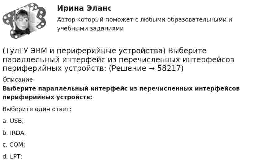      
            Описание
            Выберите параллельный интерфейс из перечисленных интерфейсов периферийных устройств:Выберите один ответ:a. USB; b. IRDA. c. COM; d. LPT;    
            
            
            (ТулГУ ЭВМ и периферийные устройства) В состав системы ввода/вывода помимо периферийного устройства также входит:(ТулГУ ЭВМ и периферийные устройства) Выберите параллельный интерфейс из перечисленных интерфейсов периферийных устройств:(ТулГУ ЭВМ и периферийные устройства) Группа линий, объединенная общим функциональным назначением, называется:(ТулГУ ЭВМ и периферийные устройства) Из предложенного списка выберите обобщенные признаки, по которым классифицируются печатающие устройства:(ТулГУ ЭВМ и периферийные устройства) Из приведенного ниже списка выберите группы функций канала ввода/вывода:(ТулГУ ЭВМ и периферийные устройства) Из приведенного ниже списка выберите наиболее распространенные методы автоматизированного распознавания символов:(ТулГУ ЭВМ и периферийные устройства) Из приведенного ниже списка выберите существующие способы формирования видимого изображения на носителе:(ТулГУ) Что является наиболее распространенным при измерении масштабов коррупции?(ТулГУ) Шестеренный бензонасос, подача которого QH=4 л/с, снабжен обводной трубой, возвращающей часть его подачи на сторону всасывания. Статический напор установки Нст = 8 м. Характеристика шестеренного насоса в координатах QH-Нн может быть (ТулГУ) Шестерни из стали 18Х2Н4ВА после цементации закалки и отпуска имели оптимальные показатели твёрдости поверхностного слоя 59…62 HRC и сердцевины 29…42 HRC Однако часто шестерни выходили из строя из-за недостаточной выносливости Назовите(ТулГУ) Штриховое кодирование актуально:(ТулГУ ЭВМ и периферийные устройства) Архитектура системы ввода/вывода, при которой центральный процессор выполняет обработку информации непрерывно, а СВВ выполняет операции ввода/вывода независимо от работы ЦП, называется:(ТулГУ ЭВМ и периферийные устройства) Базовая топология компьютерной сети, в которой все компьютеры сети присоединены к центральному узлу (обычно сетевой концентратор), образуя физический сегмент сети, называется:(ТулГУ ЭВМ и периферийные устройства) В каком типе графических дисплеев цветовое пятно перемещается по экрану индикатора, вырисовывая контур изображения?