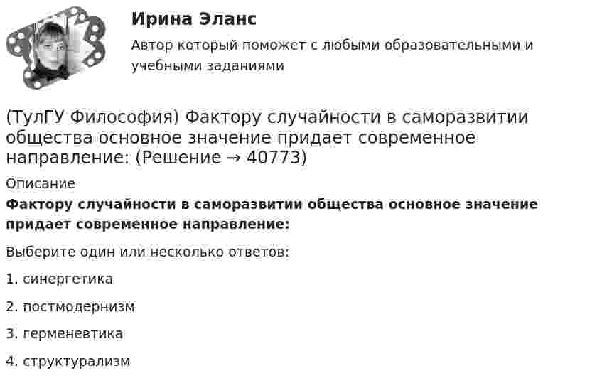      
          Описание
          Фактору случайности в саморазвитии общества основное значение придает современное направление:Выберите один или несколько ответов:1. синергетика 2. постмодернизм 3. герменевтика 4. структурализм   
            
            
            (ТулГУ Философия) Учение, находящее смысл жизни в достижении счастья:(ТулГУ Философия) Фактору случайности в саморазвитии общества основное значение придает современное направление:(ТулГУ Философия) Философами, с которыми связан новый взгляд на взаимодействие личности и общества в Новое время, являлись:(ТулГУ Философия) Философами, стоящими в разрешении проблем бытия на позиции объективного идеализма, являются:(ТулГУ Философия) Философия Фомы Аквинского, средневекового мыслителя, дала основу для развития в ХХ веке такого философского течения(ТулГУ Философия) Философом, обосновавшим объективный характер ценностей, их невыводимость из эмпирических оснований, является:(ТулГУ Философия) Философское учение о ценностях называется:(ТулГУ Философия) Укажите философское направление, представители которого в ХХ веке активно разрабатывали проблему свободы и(ТулГУ Философия) Укажите функцию нереализуемую культурой:(ТулГУ Философия) Укажите характеристики, которыми был наделен человек в философии Античности:(ТулГУ Философия) Укажите характеристики, которыми был наделен человек в философии Й. Хейзинги:(ТулГУ Философия) Укажите характеристики, которыми был наделен человек в философии Ф. Энгельса:(ТулГУ Философия) Установите к какой философской школе принадлежал Диоген:(ТулГУ Философия) Установите статус, которым наделялся человек в русском космизме: