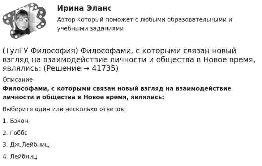      
          Описание
          Философами, с которыми связан новый взгляд на взаимодействие личности и общества в Новое время, являлись:Выберите один или несколько ответов:1. Бэкон 2. Гоббс 3. Дж.Лейбниц 4. Лейбниц   
            
            
            (ТулГУ Философия) Фактору случайности в саморазвитии общества основное значение придает современное направление:(ТулГУ Философия) Философами, с которыми связан новый взгляд на взаимодействие личности и общества в Новое время, являлись:(ТулГУ Философия) Философами, стоящими в разрешении проблем бытия на позиции объективного идеализма, являются:(ТулГУ Философия) Философия Фомы Аквинского, средневекового мыслителя, дала основу для развития в ХХ веке такого философского течения(ТулГУ Философия) Философом, обосновавшим объективный характер ценностей, их невыводимость из эмпирических оснований, является:(ТулГУ Философия) Философское учение о ценностях называется:(ТулГУ Философия) Формой бытия, которая считается основополагающей в экзистенциальной философии, является бытие:(ТулГУ Философия) Укажите функцию нереализуемую культурой:(ТулГУ Философия) Укажите характеристики, которыми был наделен человек в философии Античности:(ТулГУ Философия) Укажите характеристики, которыми был наделен человек в философии Й. Хейзинги:(ТулГУ Философия) Укажите характеристики, которыми был наделен человек в философии Ф. Энгельса:(ТулГУ Философия) Установите к какой философской школе принадлежал Диоген:(ТулГУ Философия) Установите статус, которым наделялся человек в русском космизме:(ТулГУ Философия) Установите философскую категорию, которая разрабатывалась в рамках милетской школы: