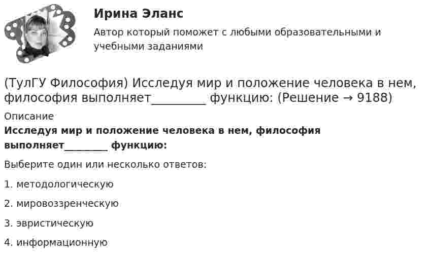      
          Описание
          Исследуя мир и положение человека в нем, философия выполняет_________ функцию:Выберите один или несколько ответов:1. методологическую 2. мировоззренческую 3. эвристическую 4. информационную   
            
            
            (ТулГУ Философия) Для чувственного уровня познания характерны:(ТулГУ Философия) Исследуя мир и положение человека в нем, философия выполняет_________ функцию:(ТулГУ Философия) Исторически первой научной картиной мира являлась:(ТулГУ Философия) Какая глобальная научная революция определила переход к дисциплинарно организованной науке?(ТулГУ Философия) Какая сфера жизни формируется в период распада первобытного строя?(ТулГУ Философия) Какое понимание свободы и путей ее достижения было актуальным в Новое время:(ТулГУ Философия) К духовной сфере жизни общества непосредственно относится:(ТулГУ Философия) В основе современной картины мира лежит представление о мире как:(ТулГУ Философия) В основе учения о ноосфере лежит идея:(ТулГУ Философия) Впервые интерес к человеку как объекту философского анализа в философии Древней Греции проявляется в творчестве:(ТулГУ Философия) Вывести из географических условий характер, нравы и обычаи народов, их хозяйственный и политический строй пытался:(ТулГУ Философия) Выделите понятие, с помощью которого можно охарактеризовать механизм развития культуры: (субкультура / революция / элитарная культура / традиции)(ТулГУ Философия) Выделите представителей философии Возрождения:(ТулГУ Философия) Глобальные проблемы возникают в эпоху:
