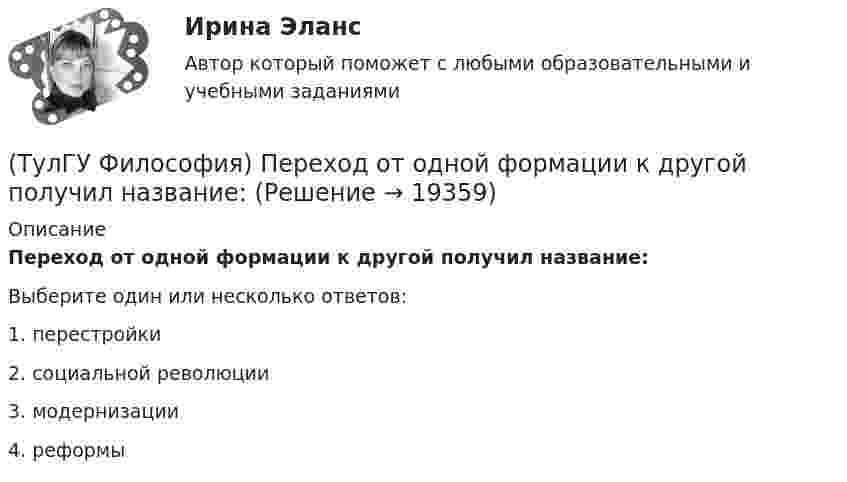      
          Описание
          Переход от одной формации к другой получил название:Выберите один или несколько ответов:1. перестройки 2. социальной революции 3. модернизации 4. реформы   
            
            
            (ТулГУ Философия) Первым трудом по обществознанию можно считать:(ТулГУ Философия) Переход от одной формации к другой получил название:(ТулГУ Философия) Письменный источник философии буддизма получил название:(ТулГУ Философия) Под движением в философии понимается:(ТулГУ Философия) По мысли М. Бубера, смысл и основание собственного бытия для человека обнаруживается в:(ТулГУ Философия) Понятие коллективного бессознательного ввел в научный оборот:(ТулГУ Философия) Понятием, являющимся в смысловом значении более широким, считается:(ТулГУ Философия) Основным вопросом философии является вопрос о:(ТулГУ Философия) Основными формами бытия являются бытие:(ТулГУ Философия) Основным подходом к проблеме происхождения человека является: (аналитический / герменевтический / феноменологический / креационистский)💯 ТулГУ Философия (ответы на тест, апрель 2023)💯 ТулГУ Философия (ответы на тест, декабрь 2022)💯 ТулГУ Философия (ответы на тест, октябрь 2022)💯 ТулГУ Философия (ответы на тест, октябрь 2022)