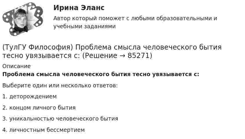      
            Описание
            Проблема смысла человеческого бытия тесно увязывается с:Выберите один или несколько ответов:1. деторождением 2. концом личного бытия 3. уникальностью человеческого бытия 4. личностным бессмертием    
            
            
            (ТулГУ Философия) Принципами диалектики являются:(ТулГУ Философия) Проблема смысла человеческого бытия тесно увязывается с:(ТулГУ Философия) Родоначальником идеалистической формы диалектики является:(ТулГУ Философия) Родоначальником материалистической формы диалектики является:(ТулГУ Философия) Рост числа акционерных предприятий отражает прежде всего проявление сферы жизни общества:(ТулГУ Философия) Согласно Пифагору, философ – это человек:(ТулГУ Философия) Социальными предпосылками антропосоциогенеза является: (возникновение мышление, речи, языка / образование родоплеменных объединений / мутация / смена присваивающего типа производства на производящий)(ТулГУ Философия) Понятие коллективного бессознательного ввел в научный оборот:(ТулГУ Философия) Понятием, являющимся в смысловом значении более широким, считается:(ТулГУ Философия) Понятие - это:💯 ТулГУ Философия (правильные ответы на тест)(ТулГУ Философия) Предметом своего исследования философы-неопозитивисты сделали:(ТулГУ Философия) Представителями общественно-политической и философской мысли России XIX века, ориентировавших страну на(ТулГУ Философия) Представителями философии Древней Греции являются: