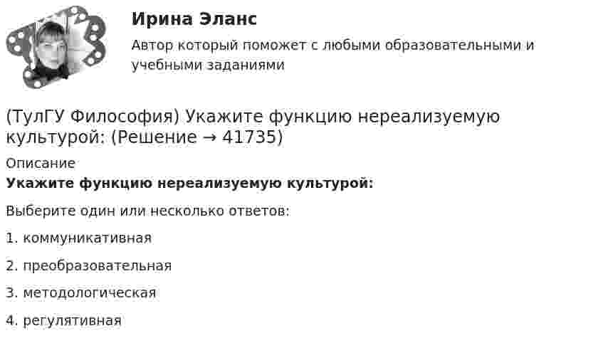      
          Описание
          Укажите функцию нереализуемую культурой:Выберите один или несколько ответов:1. коммуникативная 2. преобразовательная 3. методологическая 4. регулятивная   
            
            
            (ТулГУ Философия) Укажите философское направление, представители которого в ХХ веке активно разрабатывали проблему свободы и(ТулГУ Философия) Укажите функцию нереализуемую культурой:(ТулГУ Философия) Укажите характеристики, которыми был наделен человек в философии Античности:(ТулГУ Философия) Укажите характеристики, которыми был наделен человек в философии Й. Хейзинги:(ТулГУ Философия) Укажите характеристики, которыми был наделен человек в философии Ф. Энгельса:(ТулГУ Философия) Установите к какой философской школе принадлежал Диоген:(ТулГУ Философия) Установите статус, которым наделялся человек в русском космизме:(ТулГУ Философия) Укажите понятие философской картины мира, фиксирующее единство вещей, событий, явлений и процессов:(ТулГУ Философия) Укажите последнюю по времени возникновения глобальную проблему:(ТулГУ Философия) Укажите природно-биологическую предпосылку антропосоциогенеза:(ТулГУ Философия) Укажите проблему, имеющую долгое время статус «глобальной»: (энергетическая / международный терроризм / создание мировой цивилизации / нефтяной кризис / нехватка питьевой воды)(ТулГУ Философия) Укажите разновидность культуры, классифицируемую по национальному основанию: (русская / славянская / африканская / американская)(ТулГУ Философия) Укажите тип взаимодействия между личностью и обществом в рамках формационной концепции общественно-исторического(ТулГУ Философия) Укажите традицию, в рамках которой акцентировалось внимание на сотворенной природе мира: