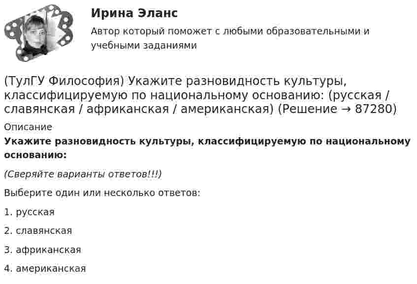      
            Описание
            Укажите разновидность культуры, классифицируемую по национальному основанию:(Сверяйте варианты ответов!!!)Выберите один или несколько ответов:1. русская2. славянская3. африканская4. американская   
            
            
            (ТулГУ Философия) Укажите проблему, имеющую долгое время статус «глобальной»: (энергетическая / международный терроризм / создание мировой цивилизации / нефтяной кризис / нехватка питьевой воды)(ТулГУ Философия) Укажите разновидность культуры, классифицируемую по национальному основанию: (русская / славянская / африканская / американская)(ТулГУ Философия) Укажите тип взаимодействия между личностью и обществом в рамках формационной концепции общественно-исторического(ТулГУ Философия) Укажите традицию, в рамках которой акцентировалось внимание на сотворенной природе мира:(ТулГУ Философия) Укажите философа ХХ века, сделавшего индивидуальное бытие человека объектом философского анализа:(ТулГУ Философия) Укажите философское направление, представители которого в ХХ веке активно разрабатывали проблему свободы и(ТулГУ Философия) Укажите функцию нереализуемую культурой:(ТулГУ Философия) Укажите компонент духовной культуры: (технология / право / средства производства / культура труда)(ТулГУ Философия) Укажите компонент материальной культуры: (сфера управления / культура труда / наука / идеология)(ТулГУ Философия) Укажите метод эмпирического уровня научного познания:(ТулГУ Философия) Укажите направление в философии ХХ века, сделавших индивидуальное бытие человека объектом философского анализа:(ТулГУ Философия) Укажите основную сферу общественной жизнедеятельности:(ТулГУ Философия) Укажите понятие философской картины мира, фиксирующее единство вещей, событий, явлений и процессов:(ТулГУ Философия) Укажите последнюю по времени возникновения глобальную проблему: