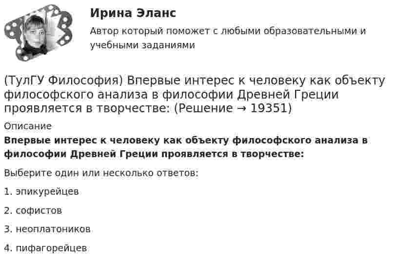      
          Описание
          Впервые интерес к человеку как объекту философского анализа в философии Древней Греции проявляется в творчестве:Выберите один или несколько ответов:1. эпикурейцев 2. софистов 3. неоплатоников 4. пифагорейцев   
            
            
            (ТулГУ Философия) В основе учения о ноосфере лежит идея:(ТулГУ Философия) Впервые интерес к человеку как объекту философского анализа в философии Древней Греции проявляется в творчестве:(ТулГУ Философия) Вывести из географических условий характер, нравы и обычаи народов, их хозяйственный и политический строй пытался:(ТулГУ Философия) Выделите понятие, с помощью которого можно охарактеризовать механизм развития культуры: (субкультура / революция / элитарная культура / традиции)(ТулГУ Философия) Выделите представителей философии Возрождения:(ТулГУ Философия) Глобальные проблемы возникают в эпоху:(ТулГУ Философия) Для индустриального общества в отличие от аграрного характерно:(ТулГУ) Физическую величину считают измеримой, еслиТУЛГУ Физ.культура и спорт КР№ 1 «СУЩНОСТЬ И ПРИЧИНЫ ВОЗНИКНОВЕНИЯ ФИЗИЧЕСКОГО ВОСПИТАНИЯ В ОБЩЕСТВЕ»ТулГУ Философия (ТулГУ Философия) Бытие – единое, сущее и не-сущее; порождающее и поглощающее все видимые вещи. Данная трактовка бытия принадлежит(ТулГУ Философия) Вектор развития вещей, процессов и явлений определяется диалектическим законом:(ТулГУ Философия) Взаимосвязь природы и общества не может характеризоваться:(ТулГУ Философия) Вид оценки, представленный в суждении: «Роза – прекрасна» можно охарактеризовать как: