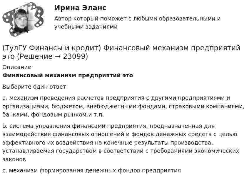      
          Описание
          Финансовый механизм предприятий этоВыберите один ответ:a. механизм проведения расчетов предприятия с другими предприятиями и организациями, бюджетом, внебюджетными фондами, страховыми компаниями, банками, фондовым рынком и т.п. b. система управления финансами предприятия, предназначенная для взаимодействия финансовых отношений и фондов денежных средств с целью эффективного их воздействия на конечные результаты производства, устанавливаемая государством в соответствии с требованиями экономических законов c. механизм формирования денежных фондов предприятия   
            
            
            (ТулГУ Финансы и кредит) Финансовое планирование на предприятии это(ТулГУ Финансы и кредит) Финансовый механизм предприятий это(ТулГУ Финансы и кредит) Финансы в целом представляют собой(ТулГУ Финансы и кредит) Финансы выполняют(ТулГУ Финансы и кредит) Финансы организаций - это(ТулГУ Финансы и кредит) Экономический смысл показателей рентабельности состоит в том, что они характеризуют(ТулГУ) Фокус-группа – это...(ТулГУ Финансы и кредит) По своему материальному содержанию финансы - это(ТулГУ Финансы и кредит) Прибыль является источником прироста оборотных средств(ТулГУ Финансы и кредит) Расходные обязательства(ТулГУ Финансы и кредит) Сотрудники финансового отдела предприятия выполняют следующие виды работ:(ТулГУ Финансы и кредит) Социально-экономическая сущность финансовых отношений состоит(ТулГУ Финансы и кредит) Устойчивые пассивы это(ТулГУ Финансы и кредит) Фактические суммы амортизационных отчислений