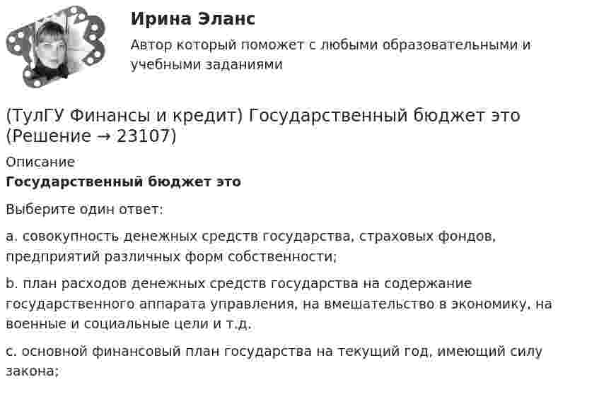      
          Описание
          Государственный бюджет этоВыберите один ответ:a. совокупность денежных средств государства, страховых фондов, предприятий различных форм собственности; b. план расходов денежных средств государства на содержание государственного аппарата управления, на вмешательство в экономику, на военные и социальные цели и т.д. c. основной финансовый план государства на текущий год, имеющий силу закона;   
            
            
            (ТулГУ Финансы и кредит) Главным материальным источником денежных доходов и фондов служит(ТулГУ Финансы и кредит) Государственный бюджет это(ТулГУ Финансы и кредит) Доходами признается(ТулГУ Финансы и кредит) Доходы бюджета представляют собой(ТулГУ Финансы и кредит) Доходы бюджета состоят из(ТулГУ Финансы и кредит) К заемным источникам финансирования воспроизводства основных фондов относятся:(ТулГУ Финансы и кредит) Коммерческий кредит(ТулГУ Финансы и кредит в производственных системах) По какому признаку группируются все активы предприятия?(ТулГУ Финансы и кредит в производственных системах) Ползучая инфляция наблюдается при ежегодных темпах прироста цен?(ТулГУ Финансы и кредит в производственных системах) Ползучая инфляция характеризуется среднегодовыми темпами прироста цен в размере... %.(ТулГУ Финансы и кредит в производственных системах) Признаком факторинга не является:(ТулГУ Финансы и кредит в производственных системах) Регулирующие доходы бюджета – это...(ТулГУ Финансы и кредит в производственных системах) Сумма, выделяемая без указания конкретной цели на безвозмездной безвозвратной основе в порядке бюджетного регулирования из фонда финансовой поддержки регионов – это…(ТулГУ Финансы и кредит в производственных системах) Что из перечисленного относится к собственным внутренним финансовым ресурсам?