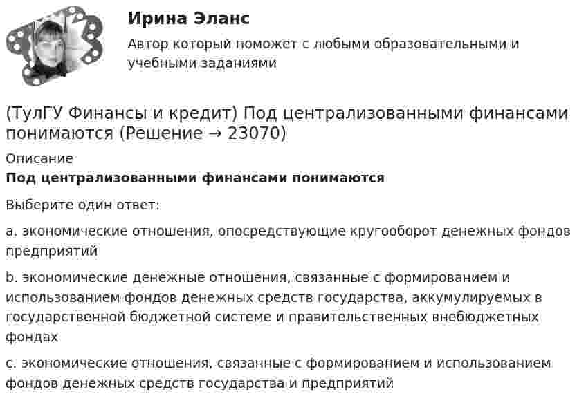      
          Описание
          Под централизованными финансами понимаютсяВыберите один ответ:a. экономические отношения, опосредствующие кругооборот денежных фондов предприятий b. экономические денежные отношения, связанные с формированием и использованием фондов денежных средств государства, аккумулируемых в государственной бюджетной системе и правительственных внебюджетных фондах c. экономические отношения, связанные с формированием и использованием фондов денежных средств государства и предприятий   
            
            
            (ТулГУ Финансы и кредит) Под лизингом обычно понимают(ТулГУ Финансы и кредит) Под централизованными финансами понимаются(ТулГУ Финансы и кредит) По истечении срока лизингового договора арендатор(ТулГУ Финансы и кредит) По своему материальному содержанию финансы - это(ТулГУ Финансы и кредит) Прибыль является источником прироста оборотных средств(ТулГУ Финансы и кредит) Расходные обязательства(ТулГУ Финансы и кредит) Сотрудники финансового отдела предприятия выполняют следующие виды работ:(ТулГУ Финансы и кредит) Кредит это(ТулГУ Финансы и кредит) Критическим объемом производства принято называть(ТулГУ Финансы и кредит) Нераспределенная прибыль(ТулГУ Финансы и кредит) Операционная прибыль определяется как(ТулГУ Финансы и кредит) Основные фонды предприятия в денежном выражении представляют собой(ТулГУ Финансы и кредит) Основные фонды предприятия представляют собой(ТулГУ Финансы и кредит) Платежное поручение представляет собой