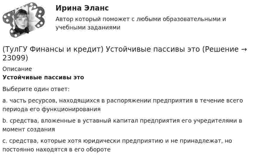      
          Описание
          Устойчивые пассивы этоВыберите один ответ:a. часть ресурсов, находящихся в распоряжении предприятия в течение всего периода его функционирования b. средства, вложенные в уставный капитал предприятия его учредителями в момент создания c. средства, которые хотя юридически предприятию и не принадлежат, но постоянно находятся в его обороте   
            
            
            (ТулГУ Финансы и кредит) Социально-экономическая сущность финансовых отношений состоит(ТулГУ Финансы и кредит) Устойчивые пассивы это(ТулГУ Финансы и кредит) Фактические суммы амортизационных отчислений(ТулГУ Финансы и кредит) Финансирование капитальных вложений осуществляется за счет прибыли,(ТулГУ Финансы и кредит) Финансовое планирование на предприятии это(ТулГУ Финансы и кредит) Финансовый механизм предприятий это(ТулГУ Финансы и кредит) Финансы в целом представляют собой(ТулГУ Финансы и кредит) Под децентрализованными финансами понимаются(ТулГУ Финансы и кредит) Под лизингом обычно понимают(ТулГУ Финансы и кредит) Под централизованными финансами понимаются(ТулГУ Финансы и кредит) По истечении срока лизингового договора арендатор(ТулГУ Финансы и кредит) По своему материальному содержанию финансы - это(ТулГУ Финансы и кредит) Прибыль является источником прироста оборотных средств(ТулГУ Финансы и кредит) Расходные обязательства