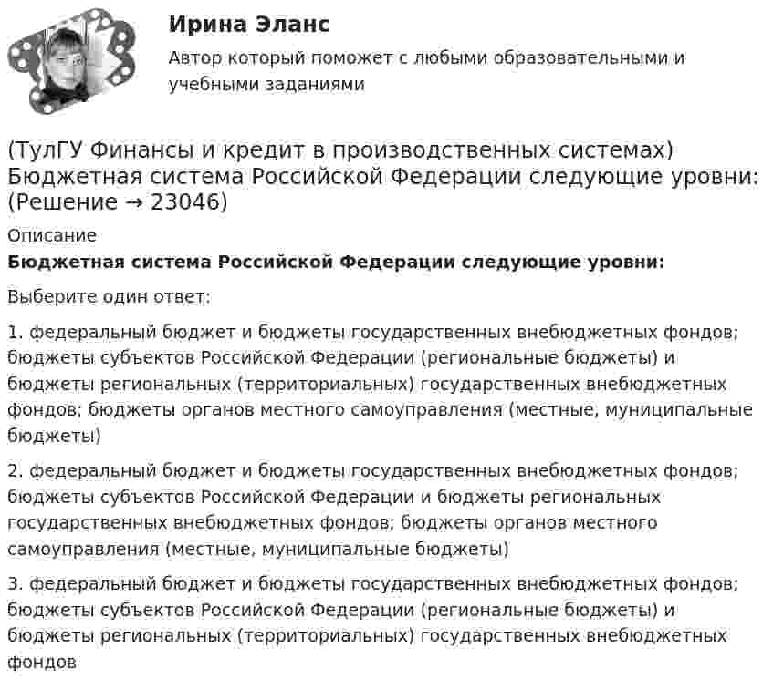      
          Описание
          Бюджетная система Российской Федерации следующие уровни:Выберите один ответ:1. федеральный бюджет и бюджеты государственных внебюджетных фондов; бюджеты субъектов Российской Федерации (региональные бюджеты) и бюджеты региональных (территориальных) государственных внебюджетных фондов; бюджеты органов местного самоуправления (местные, муниципальные бюджеты) 2. федеральный бюджет и бюджеты государственных внебюджетных фондов; бюджеты субъектов Российской Федерации и бюджеты региональных государственных внебюджетных фондов; бюджеты органов местного самоуправления (местные, муниципальные бюджеты) 3. федеральный бюджет и бюджеты государственных внебюджетных фондов; бюджеты субъектов Российской Федерации (региональные бюджеты) и бюджеты региональных (территориальных) государственных внебюджетных фондов   
            
            
            (ТулГУ Финансы и кредит) Внебюджетные фонды(ТулГУ Финансы и кредит в производственных системах) Бюджетная система Российской Федерации следующие уровни:(ТулГУ Финансы и кредит в производственных системах) Валюта баланса предприятия равна 500 000 руб., оборотные активы 350 125 руб. Какова величина иммобилизованных средств:(ТулГУ Финансы и кредит в производственных системах) Величина капитала и резерва на начало периода составила 35%. Тогда коэффициент автономии на начало периода равен:(ТулГУ Финансы и кредит в производственных системах) Вместо СДР в Европейском валютном союзе введен(ТулГУ Финансы и кредит в производственных системах) В рыночной экономике инфляция, как правило, проявляется в форме...(ТулГУ Финансы и кредит в производственных системах) В соответствии с российским законодательством доля ____________ акции в уставном капитале акционерного общества не может быть менее 75%.[ТулГУ] Философские проблемы науки и техники (тест, зачет, экзамен, вопросы, ответы)[ТулГУ] Финансы и денежное обращение (тест, зачет, экзамен, вопросы, ответы)(ТулГУ Финансы и кредит) Аккредитив представляет собой(ТулГУ Финансы и кредит) Амортизационный фонд организации(ТулГУ Финансы и кредит) Банковский кредит(ТулГУ Финансы и кредит) Бюджетный период(ТулГУ Финансы и кредит) Бюджетный процесс включает следующие стадии:
